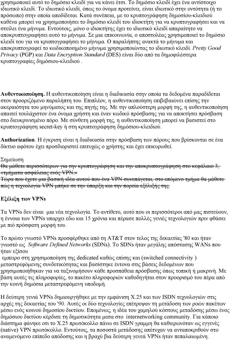 Κατά συνέπεια, με το κρυπτογράφηση δημοσίου-κλειδιού καθένα μπορεί να χρησιμοποιήσει το δημόσιο κλειδί του ιδιοκτήτη για να κρυπτογραφήσει και να στείλει ένα μήνυμα.