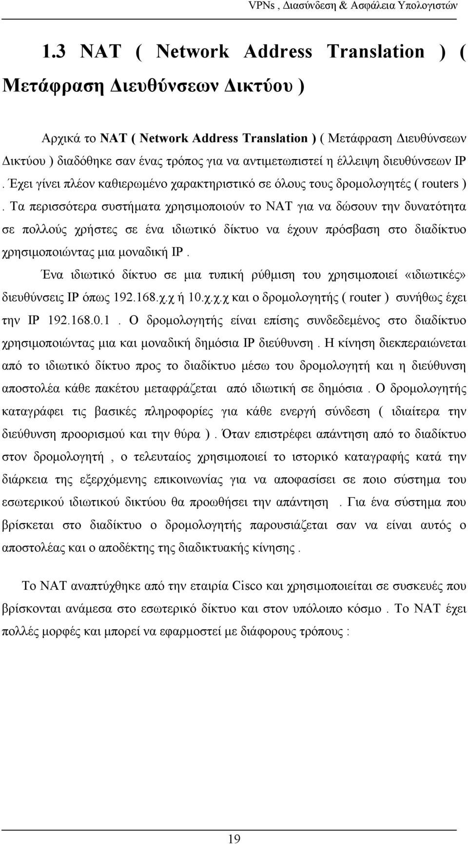 Τα περισσότερα συστήματα χρησιμοποιούν το ΝΑΤ για να δώσουν την δυνατότητα σε πολλούς χρήστες σε ένα ιδιωτικό δίκτυο να έχουν πρόσβαση στο διαδίκτυο χρησιμοποιώντας μια μοναδική ΙΡ.