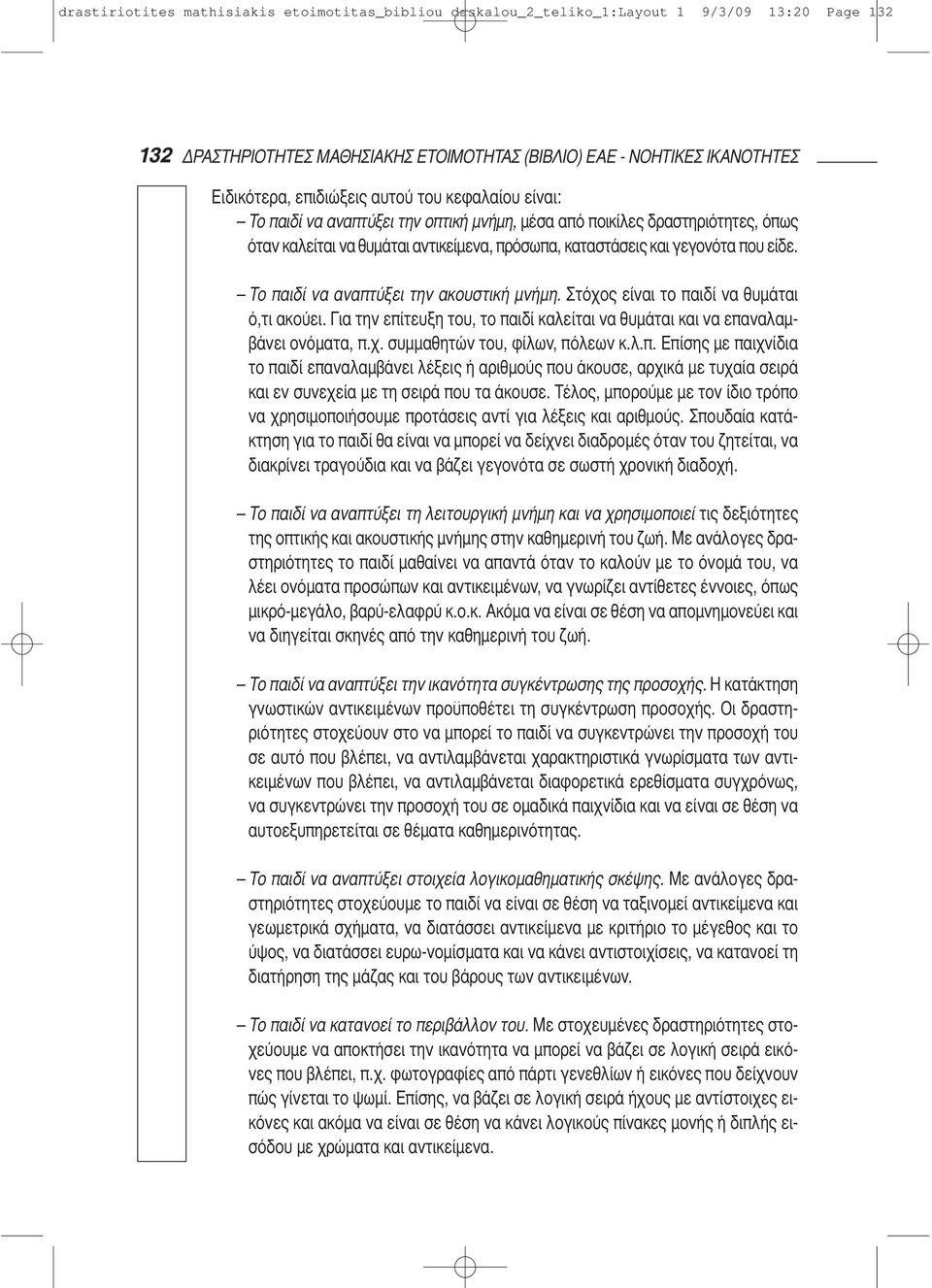 Το παιδί να αναπτύξει την ακουστική μνήμη. Στόχος είναι το παιδί να θυμάται ό,τι ακούει. Για την επίτευξη του, το παιδί καλείται να θυμάται και να επαναλαμβάνει ονόματα, π.χ. συμμαθητών του, φίλων, πόλεων κ.