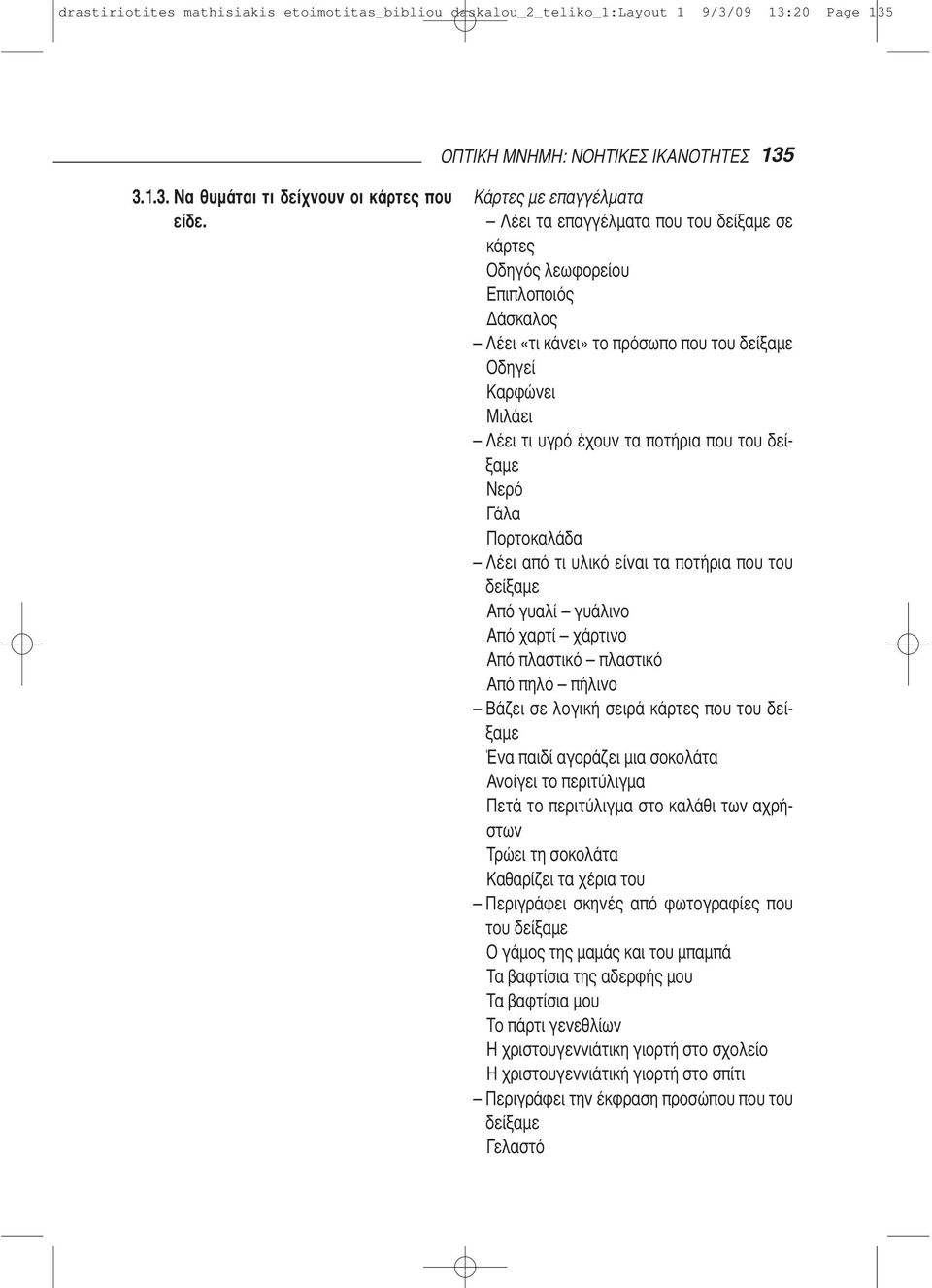 ποτήρια που του δείξαμε Νερό Γάλα Πορτοκαλάδα Λέει από τι υλικό είναι τα ποτήρια που του δείξαμε Από γυαλί γυάλινο Από χαρτί χάρτινο Από πλαστικό πλαστικό Από πηλό πήλινο Βάζει σε λογική σειρά κάρτες