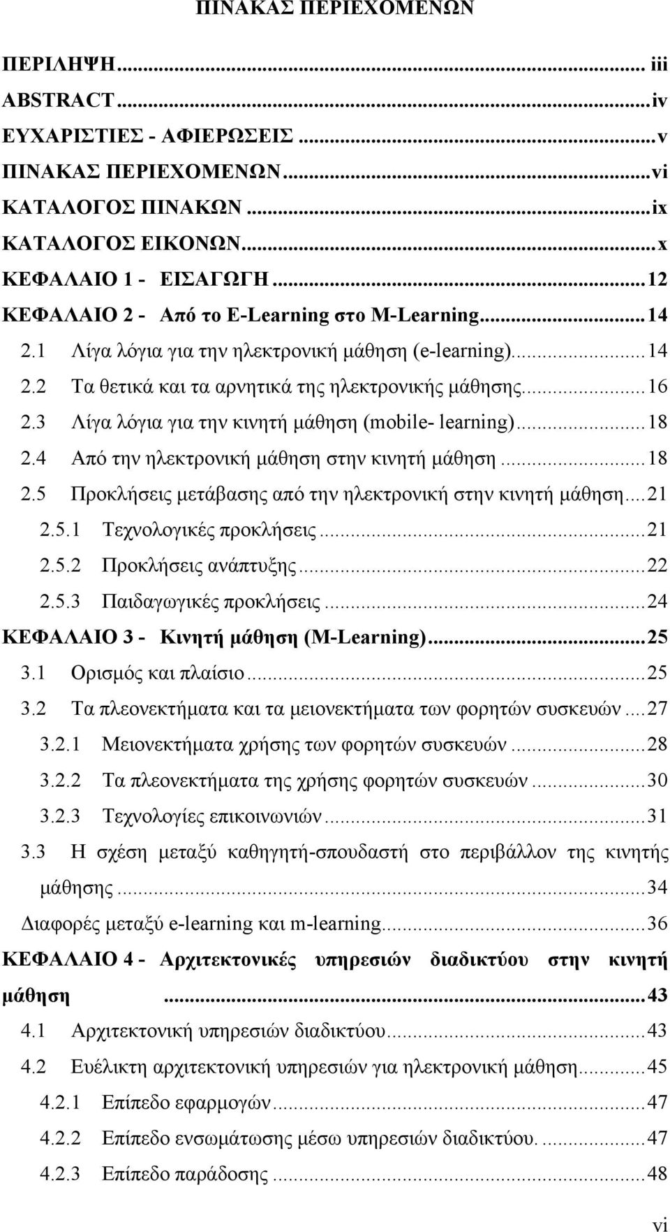 3 Λίγα λόγια για την κινητή μάθηση (mobile- learning)... 18 2.4 Από την ηλεκτρονική μάθηση στην κινητή μάθηση... 18 2.5 Προκλήσεις μετάβασης από την ηλεκτρονική στην κινητή μάθηση... 21 2.5.1 Τεχνολογικές προκλήσεις.