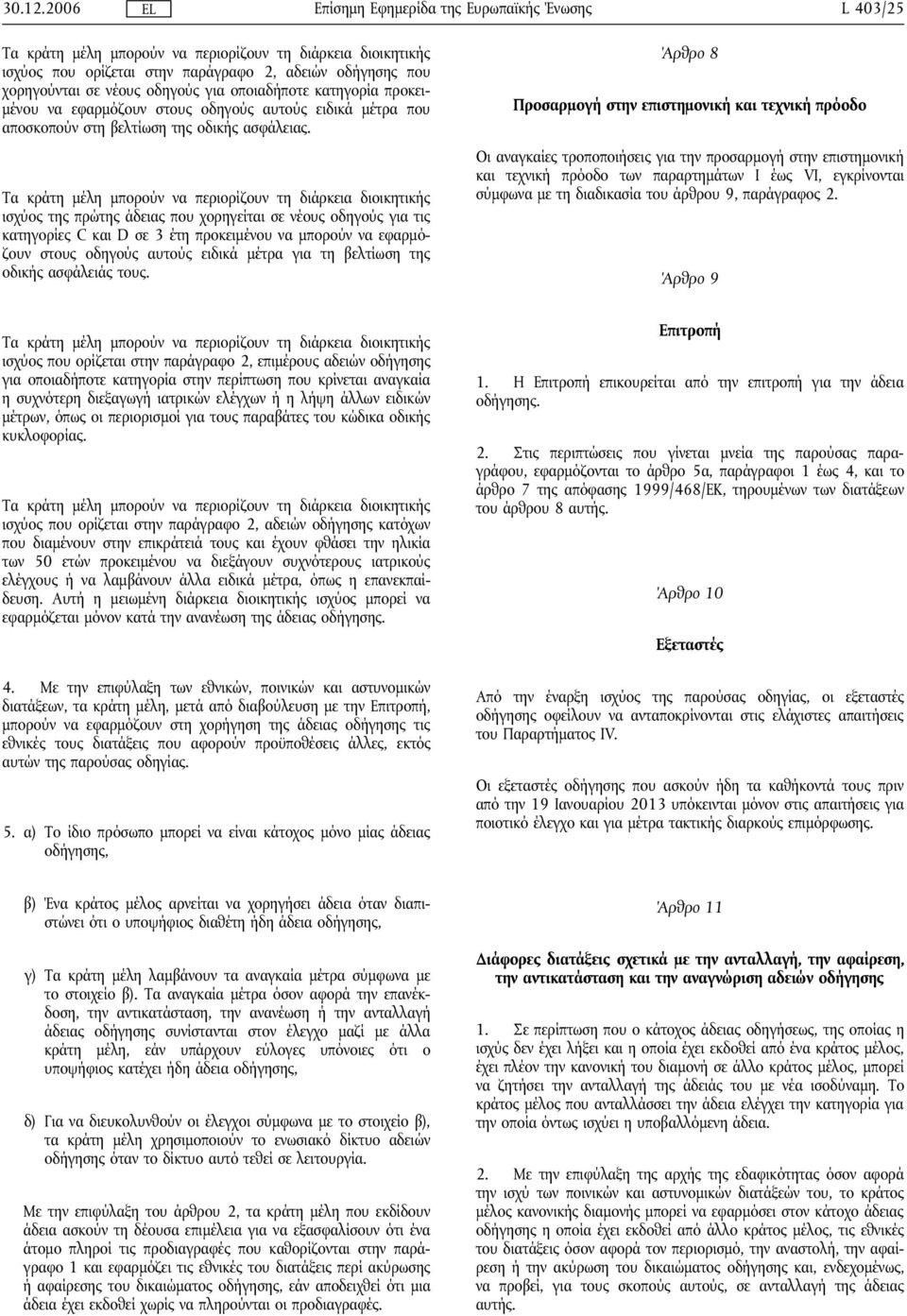 Τα κράτη μέλη μπορούν να περιορίζουν τη διάρκεια διοικητικής ισχύος της πρώτης άδειας που χορηγείται σε νέους οδηγούς για τις κατηγορίες C και D σε 3 έτη προκειμένου να μπορούν να εφαρμόζουν στους