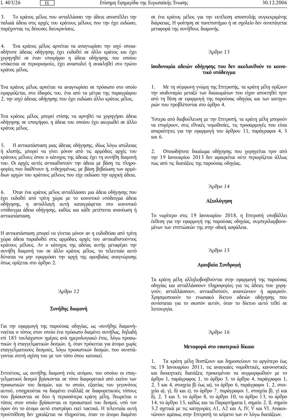 Ένα κράτος μέλος αρνείται να αναγνωρίσει την ισχύ οποιασδήποτε άδειας οδήγησης έχει εκδοθεί σε άλλο κράτος και έχει χορηγηθεί σε έναν υποψήφιο η άδεια οδήγησης του οποίου υπόκειται σε περιορισμούς,