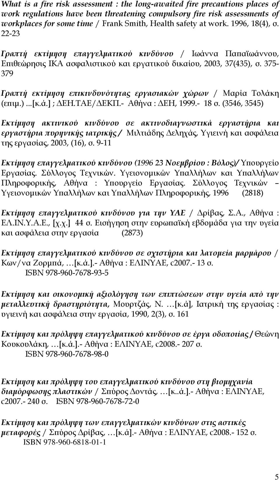 375-379 Γραπτή εκτίμηση επικινδυνότητας εργασιακών χώρων / Μαρία Τολάκη (επιμ.)...[κ.ά.] ; ΔΕΗ.ΤΑΕ/ΔΕΚΠ.- Αθήνα : ΔΕΗ, 1999.- 18 σ.