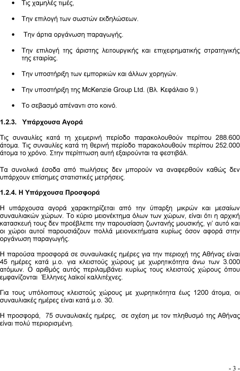 Υπάρχουσα Αγορά Τις συναυλίες κατά τη χειμερινή περίοδο παρακολουθούν περίπου 288.600 άτομα. Τις συναυλίες κατά τη θερινή περίοδο παρακολουθούν περίπου 252.000 άτομα το χρόνο.