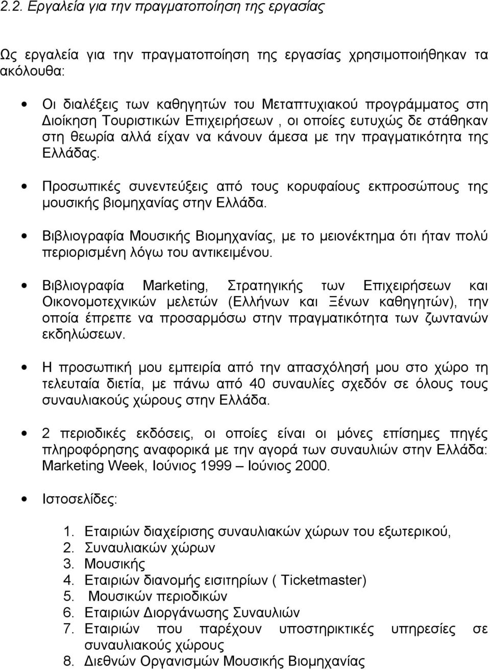 Προσωπικές συνεντεύξεις από τους κορυφαίους εκπροσώπους της μουσικής βιομηχανίας στην Ελλάδα. Βιβλιογραφία Μουσικής Βιομηχανίας, με το μειονέκτημα ότι ήταν πολύ περιορισμένη λόγω του αντικειμένου.