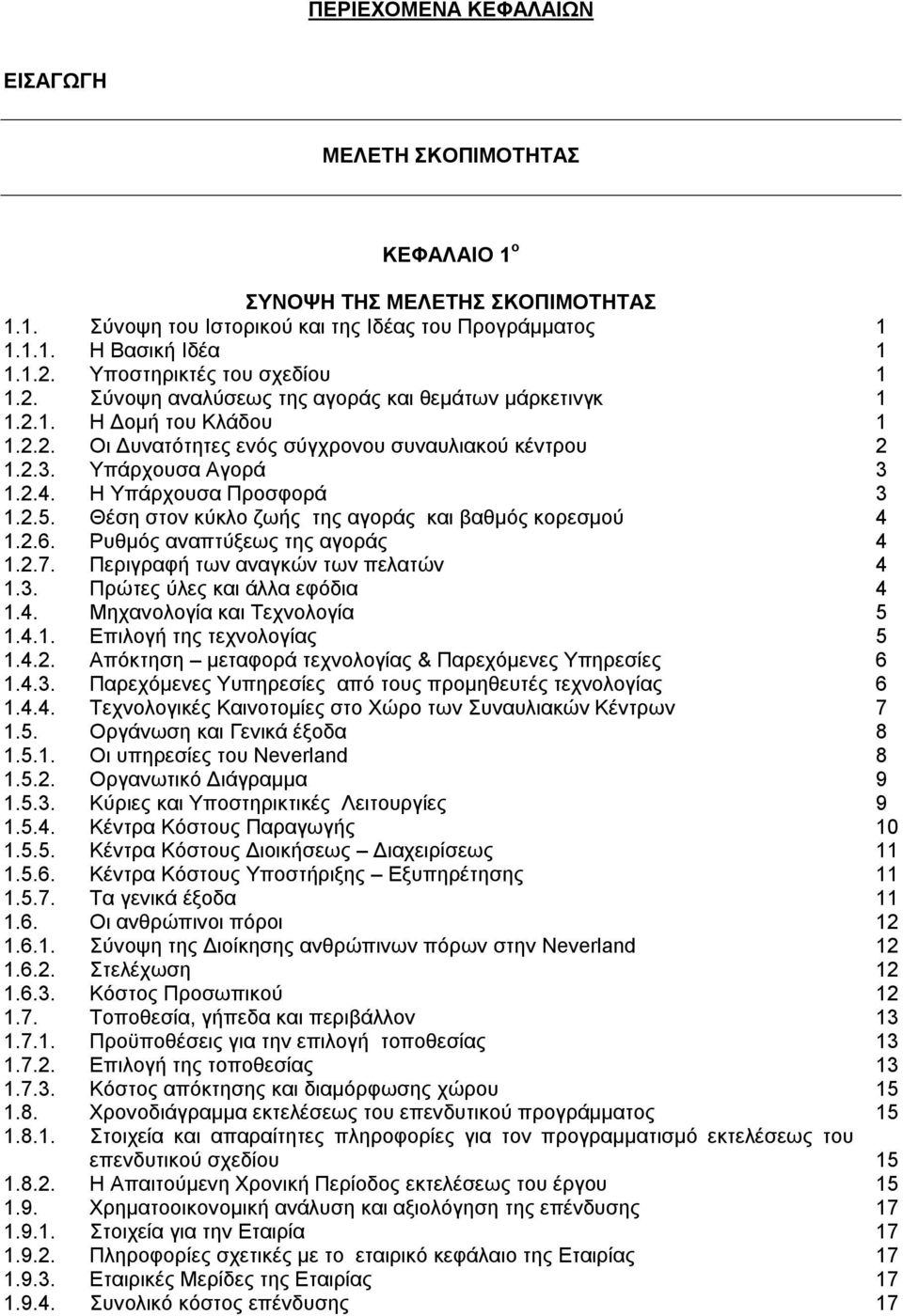 Η Υπάρχουσα Προσφορά 3 1.2.5. Θέση στον κύκλο ζωής της αγοράς και βαθμός κορεσμού 4 1.2.6. Ρυθμός αναπτύξεως της αγοράς 4 1.2.7. Περιγραφή των αναγκών των πελατών 4 1.3. Πρώτες ύλες και άλλα εφόδια 4 1.