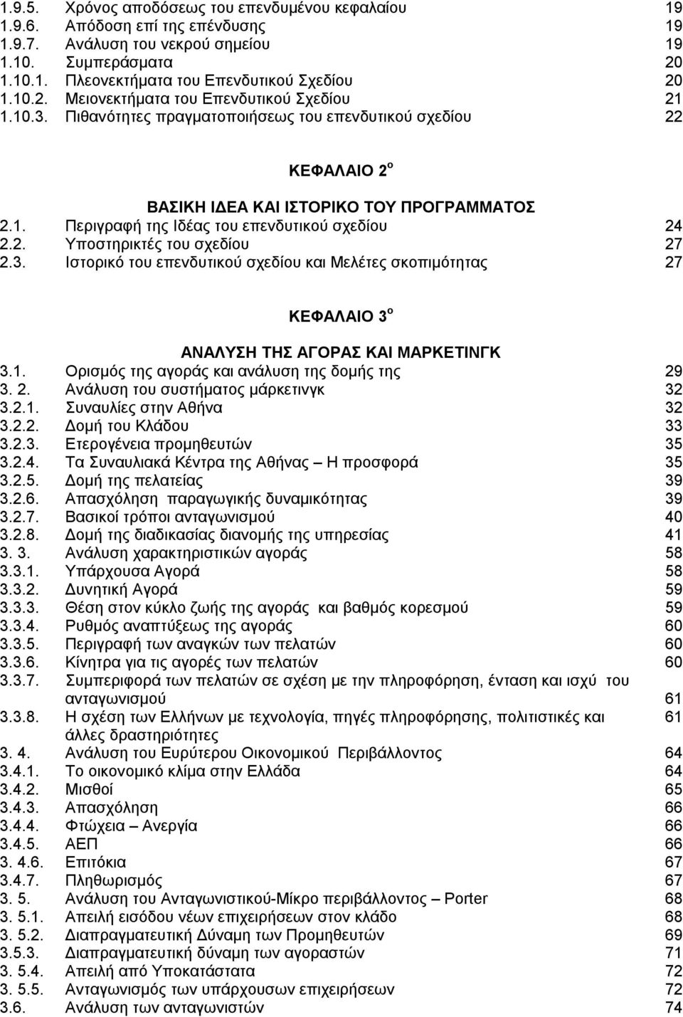 2. Υποστηρικτές του σχεδίου 27 2.3. Ιστορικό του επενδυτικού σχεδίου και Μελέτες σκοπιμότητας 27 ΚΕΦΑΛΑΙΟ 3 ο ΑΝΑΛΥΣΗ ΤΗΣ ΑΓΟΡΑΣ ΚΑΙ ΜΑΡΚΕΤΙΝΓΚ 3.1. Ορισμός της αγοράς και ανάλυση της δομής της 29 3.