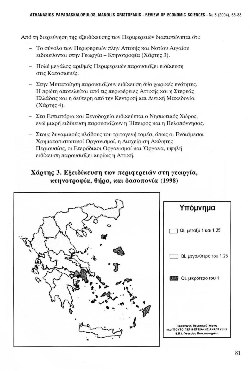 - Στην Μεταποίηση παρουσιάζουν ειδίκευση δύο χωρικές ενότητες. Η πρώτη αποτελείται από τις περιφέρειες Αττικής και η Στερεάς Ελλάδας και η δεύτερη από την Κεντρική και Δυτική Μακεδονία (Χάρτης 4).