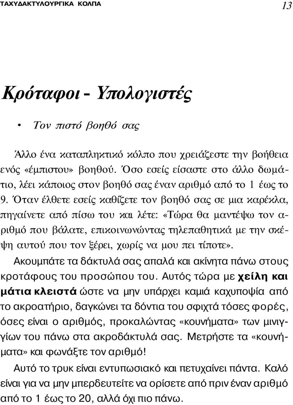 Όταν έλθετε εσείς καθίζετε τον βοηθό σας σε μια καρέκλα, πηγαίνετε από πίσω του και λέτε: «Τώρα θα μαντέψω τον α ριθμό που βάλατε, επικοινωνώντας τηλεπαθητικά με την σκέψη αυτού που τον ξέρει, χωρίς