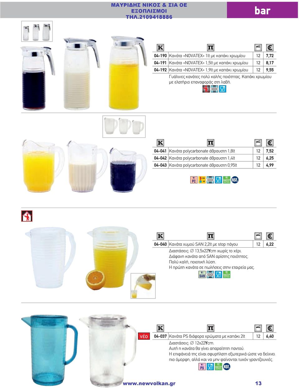 04-041 Κανάτα polycarbonate άθραυστη 1,8lt 12 7,52 04-042 Κανάτα polycarbonate άθραυστη 1,4lt 12 6,25 04-043 Κανάτα polycarbonate άθραυστη 0,95lt 12 4,99 04-040 Κανάτα χυμού SAN 2,2lt με stop πάγου