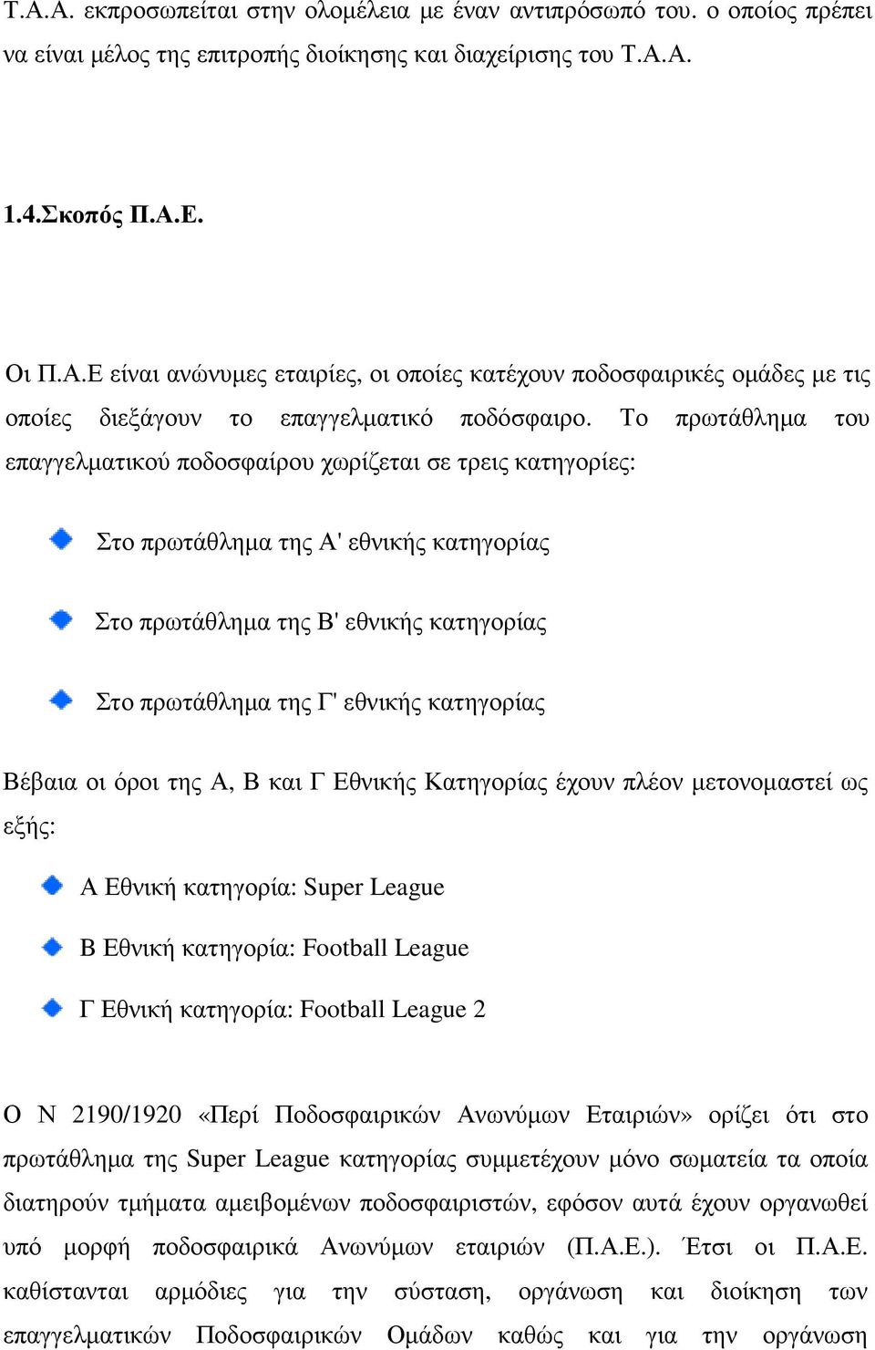 Βέβαια οι όροι της Α, Β και Γ Εθνικής Κατηγορίας έχουν πλέον µετονοµαστεί ως εξής: Α Εθνική κατηγορία: Super League B Εθνική κατηγορία: Football League Γ Εθνική κατηγορία: Football League 2 Ο Ν
