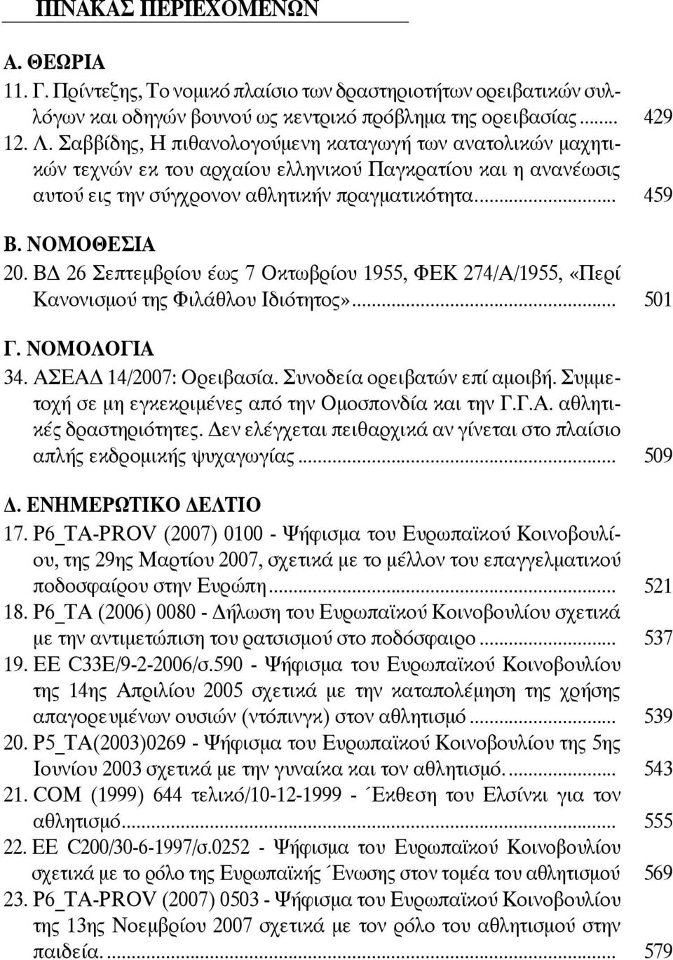 Β 26 Σεπτεμβρίου έως 7 Οκτωβρίου 1955, ΦΕΚ 274/Α/1955, «Περί Κανονισμού της Φιλάθλου Ιδιότητος»... 501 Γ. ΝΟΜΟΛΟΓΙΑ 34. ΑΣΕΑ 14/2007: Ορειβασία. Συνοδεία ορειβατών επί αμοιβή.