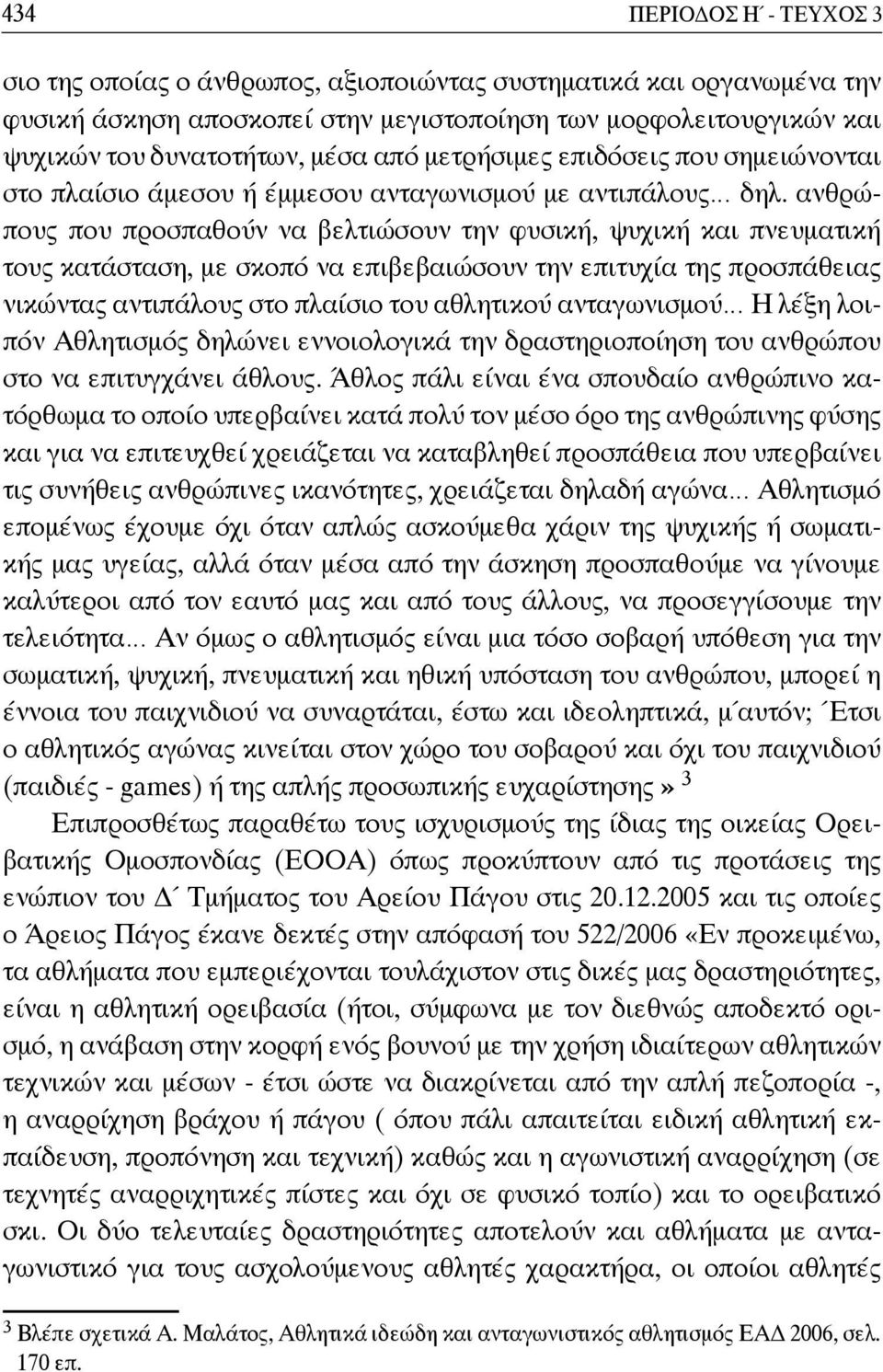 ανθρώπους που προσπαθούν να βελτιώσουν την φυσική, ψυχική και πνευματική τους κατάσταση, με σκοπό να επιβεβαιώσουν την επιτυχία της προσπάθειας νικώντας αντιπάλους στο πλαίσιο του αθλητικού