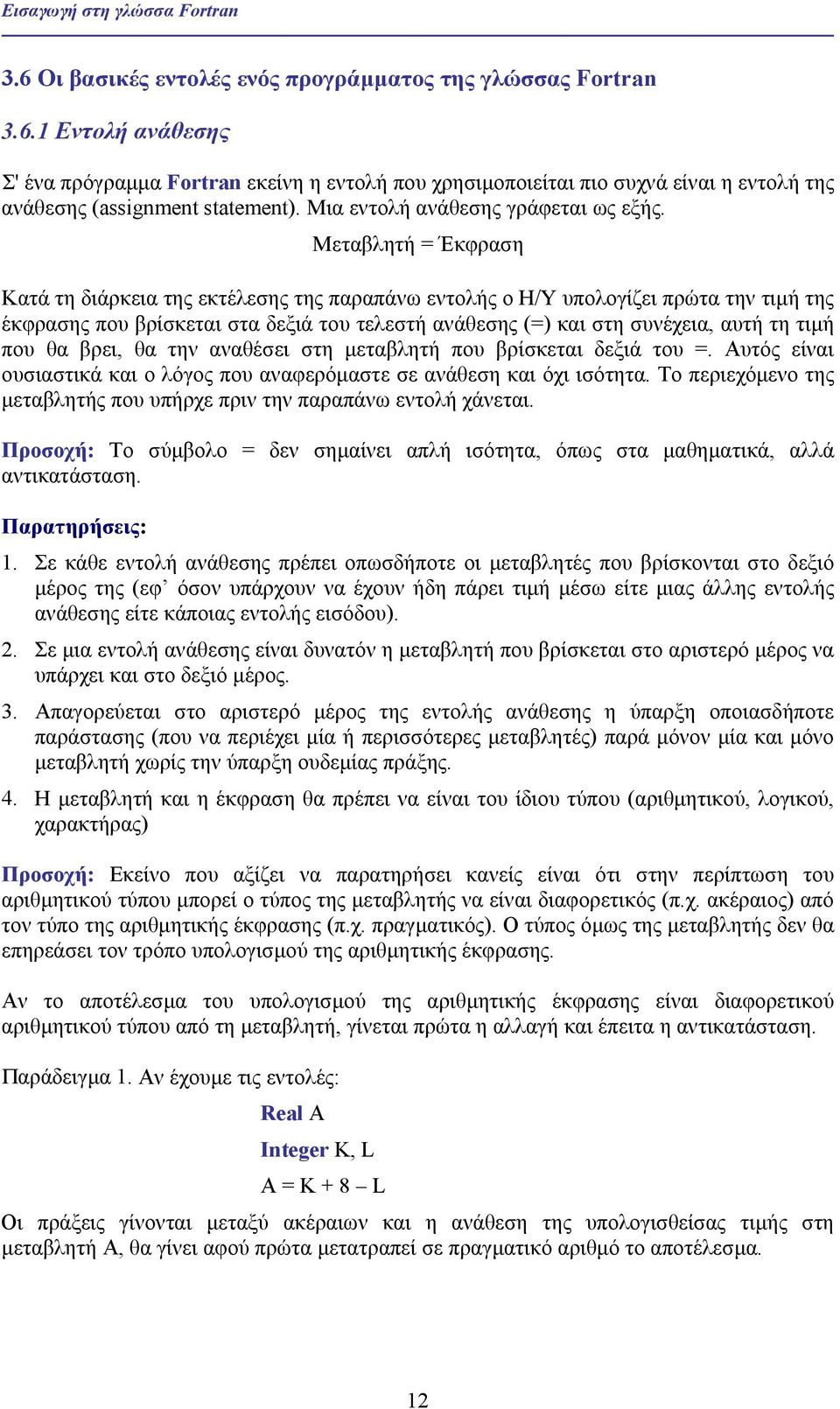 Μεταβλητή = Έκφραση Κατά τη διάρκεια της εκτέλεσης της παραπάνω εντολής ο Η/Υ υπολογίζει πρώτα την τιµή της έκφρασης που βρίσκεται στα δεξιά του τελεστή ανάθεσης (=) και στη συνέχεια, αυτή τη τιµή