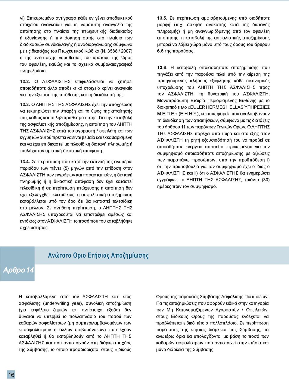 3588 / 2007) ή της αντίστοιχης νομοθεσίας του κράτους της έδρας του οφειλέτη, καθώς και το σχετικό συμβολαιογραφικό πληρεξούσιο. 13.2. Ο ΑΣΦΑΛΙΣΤΗΣ επιφυλάσσεται να ζητήσει οποιοδήποτε άλλο αποδεικτικό στοιχείο κρίνει αναγκαίο για την εξέταση της υπόθεσης και τη διεκδίκησή της.