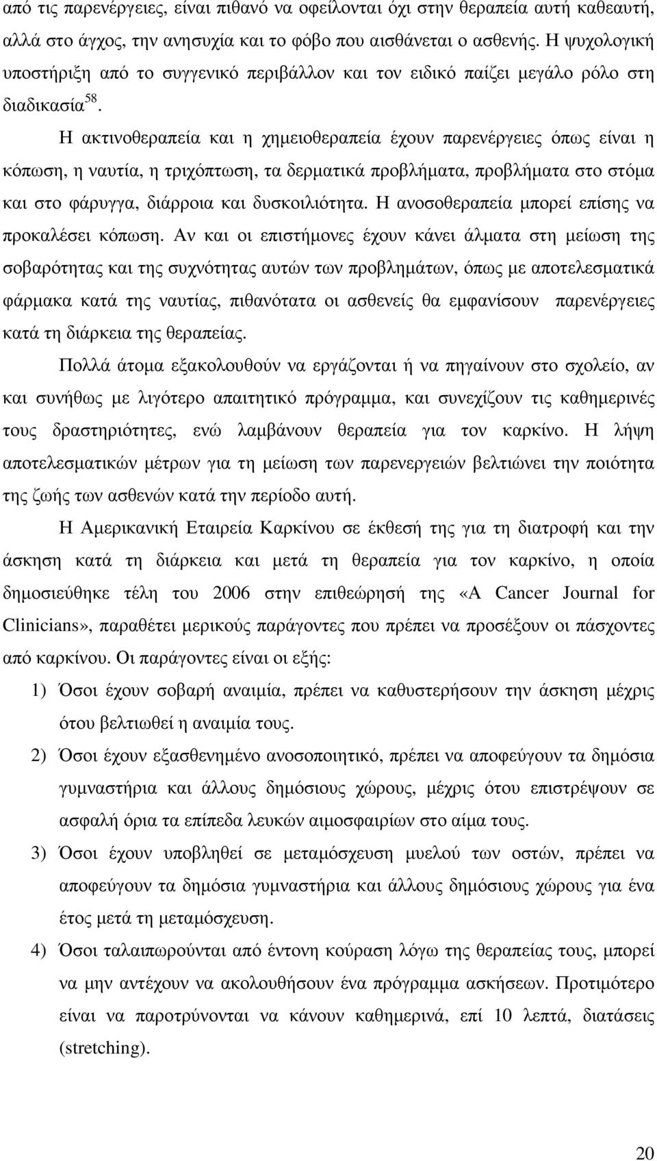 Η ακτινοθεραπεία και η χηµειοθεραπεία έχουν παρενέργειες όπως είναι η κόπωση, η ναυτία, η τριχόπτωση, τα δερµατικά προβλήµατα, προβλήµατα στο στόµα και στο φάρυγγα, διάρροια και δυσκοιλιότητα.