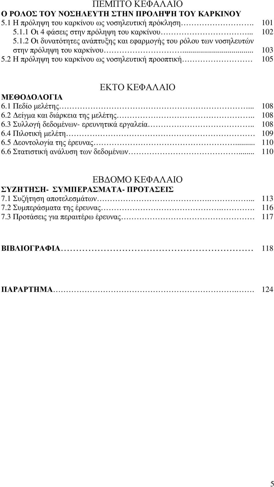 . 108 6.4 Πιλοτική µελέτη 109 6.5 εοντολογία της έρευνας... 110 6.6 Στατιστική ανάλυση των δεδοµένων... 110 ΕΒ ΟΜΟ ΚΕΦΑΛΑΙΟ ΣΥΖΗΤΗΣΗ- ΣΥΜΠΕΡΑΣΜΑΤΑ- ΠΡΟΤΑΣΕΙΣ 7.1 Συζήτηση αποτελεσµάτων.... 113 7.