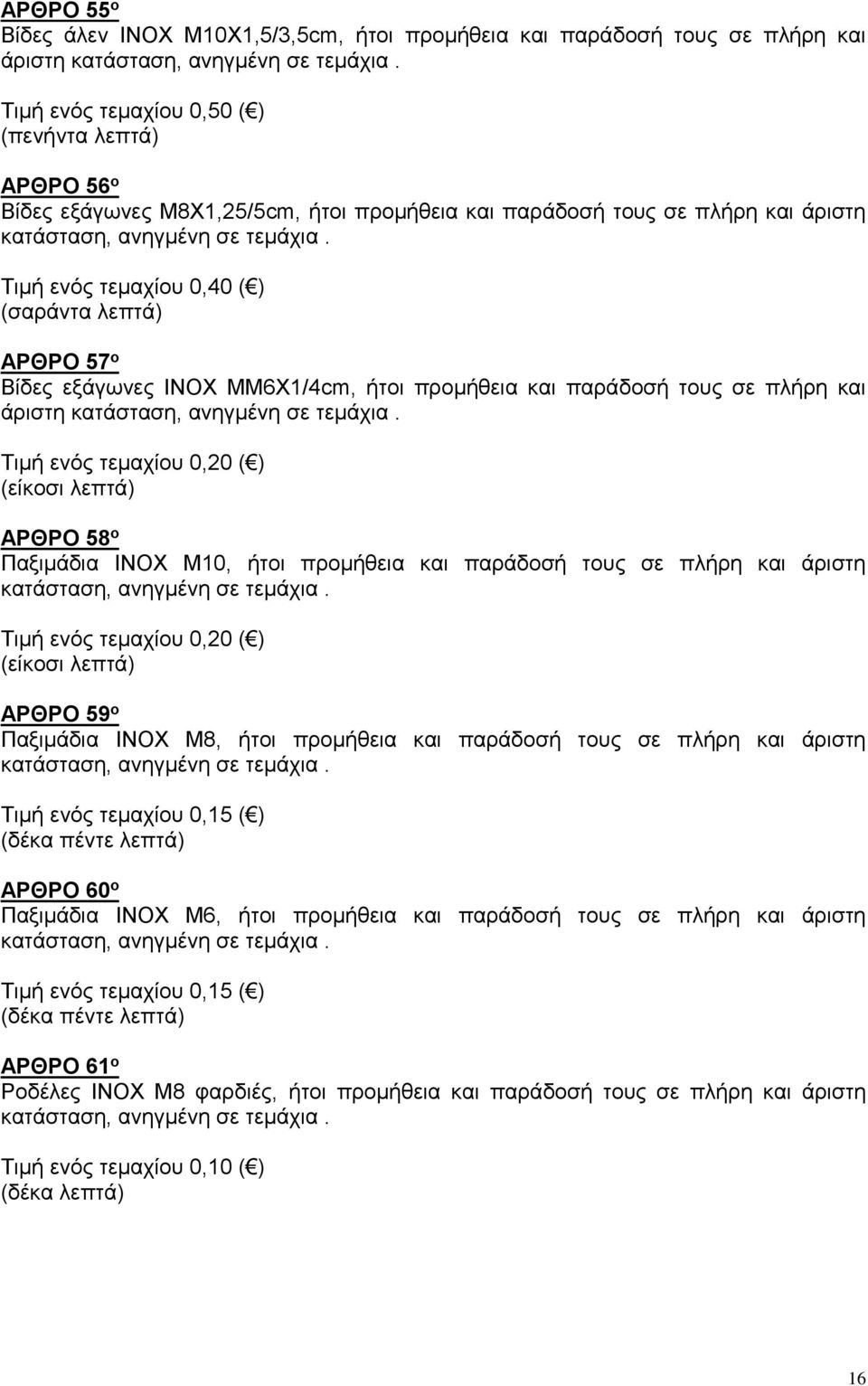 Τιμή ενός τεμαχίου 0,40 ( ) (σαράντα λεπτά) ΑΡΘΡΟ 57 ο Βίδες εξάγωνες ΙΝΟΧ ΜΜ6Χ1/4cm, ήτοι προμήθεια και παράδοσή τους σε πλήρη και άριστη κατάσταση, ανηγμένη σε τεμάχια.