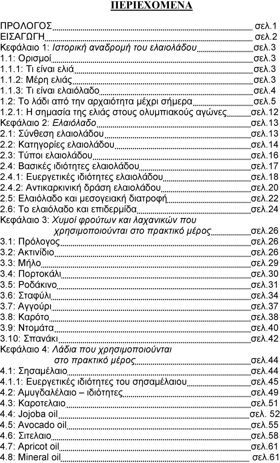 14 2.3: Τύποι ελαιολάδου σελ.16 2.4: Βασικές ιδιότητες ελαιολάδου σελ.17 2.4.1: Ευεργετικές ιδιότητες ελαιολάδου σελ.18 2.4.2: Αντικαρκινική δράση ελαιολάδου σελ.20 2.