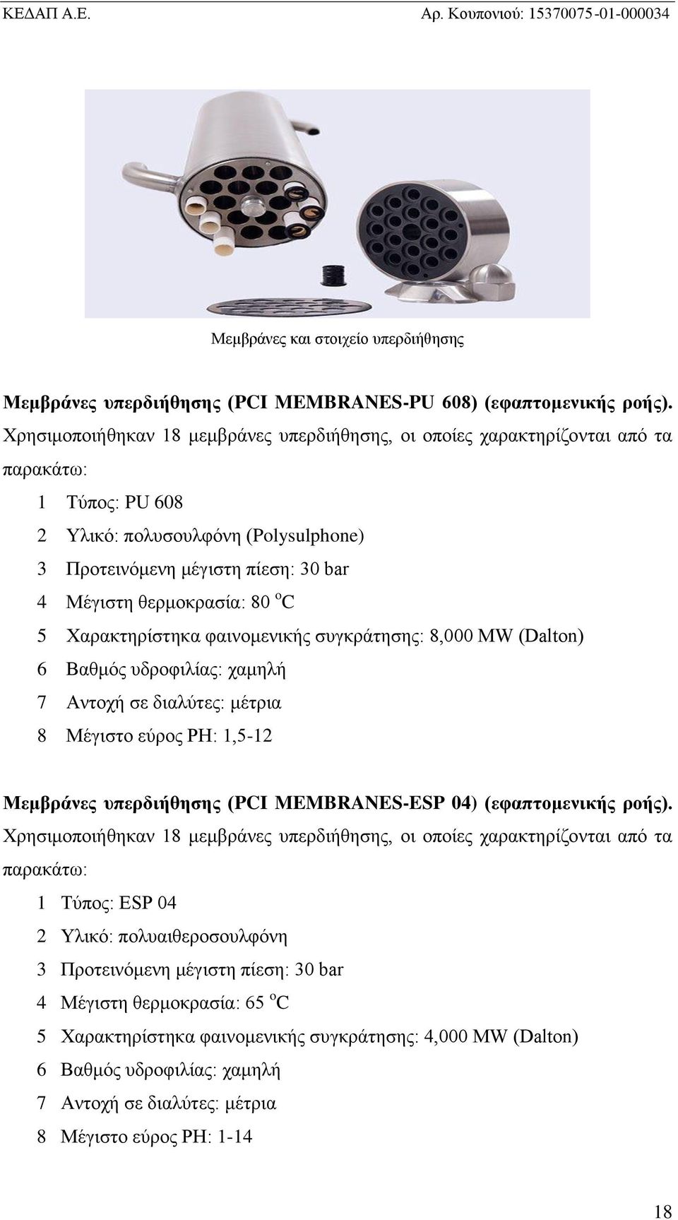 80 o C 5 Χαρακτηρίστηκα φαινομενικής συγκράτησης: 8,000 MW (Dalton) 6 Βαθμός υδροφιλίας: χαμηλή 7 Αντοχή σε διαλύτες: μέτρια 8 Μέγιστο εύρος PH: 1,5-12 Μεμβράνες υπερδιήθησης (PCI MEMBRANES-ESP 04)