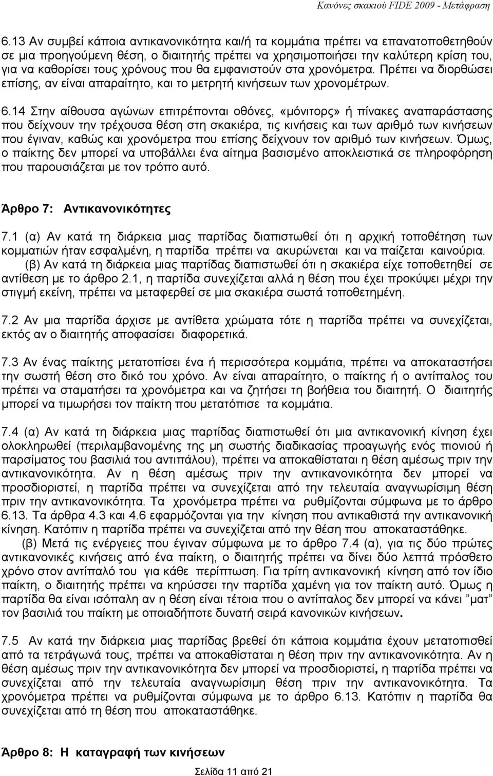 14 Στην αίθουσα αγώνων επιτρέπονται οθόνες, «µόνιτορς» ή πίνακες αναπαράστασης που δείχνουν την τρέχουσα θέση στη σκακιέρα, τις κινήσεις και των αριθµό των κινήσεων που έγιναν, καθώς και χρονόµετρα