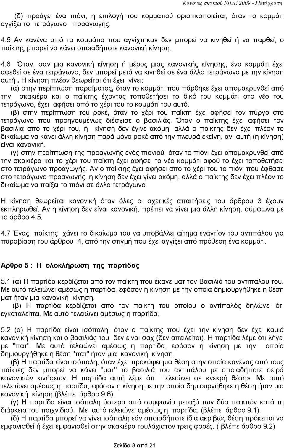 6 Όταν, σαν µια κανονική κίνηση ή µέρος µιας κανονικής κίνησης, ένα κοµµάτι έχει αφεθεί σε ένα τετράγωνο, δεν µπορεί µετά να κινηθεί σε ένα άλλο τετράγωνο µε την κίνηση αυτή.