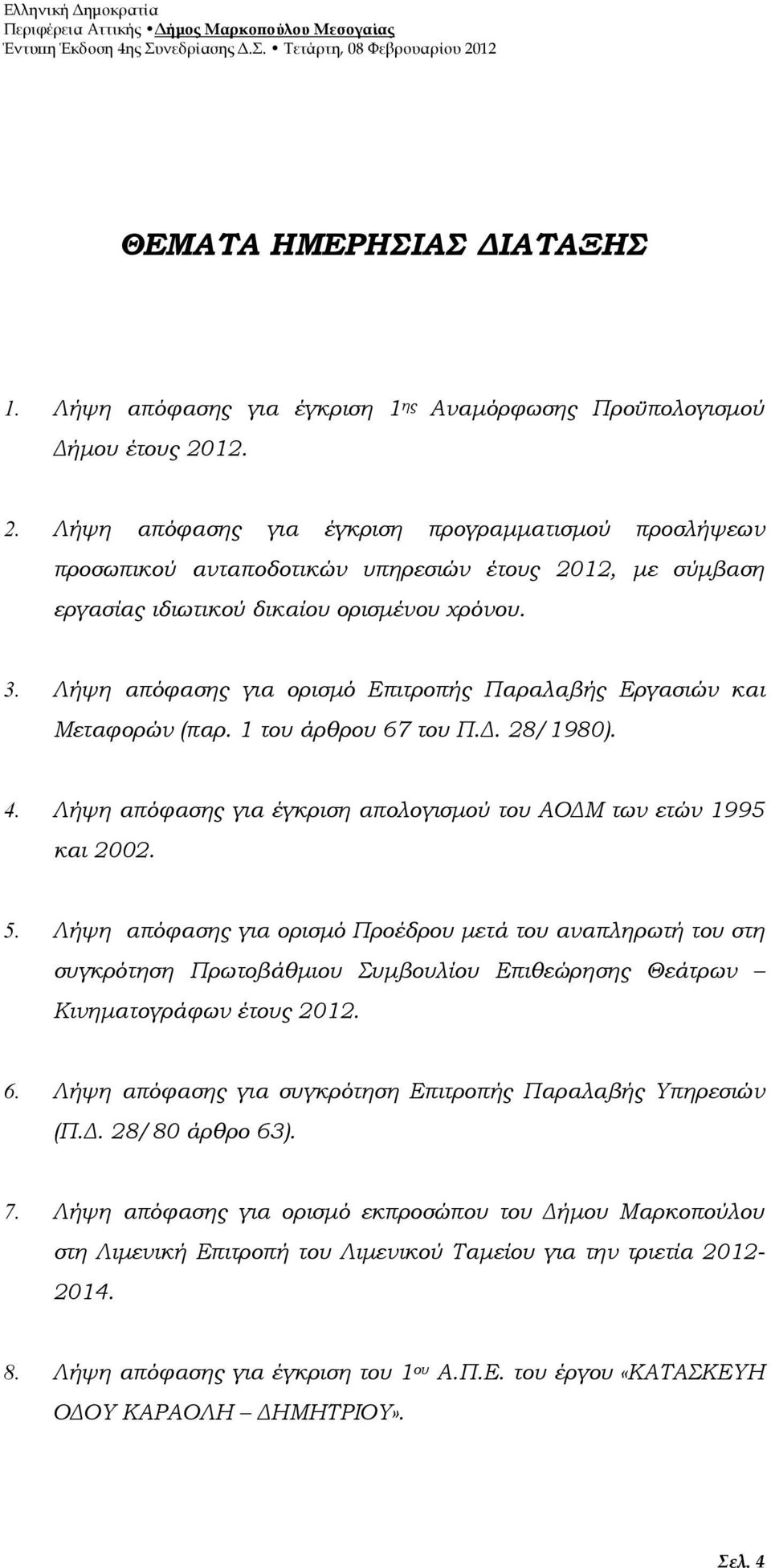 Λήψη απόφασης για ορισµό Επιτροπής Παραλαβής Εργασιών και Μεταφορών (παρ. 1 του άρθρου 67 του Π.. 28/1980). 4. Λήψη απόφασης για έγκριση απολογισµού του ΑΟ Μ των ετών 1995 και 2002. 5.