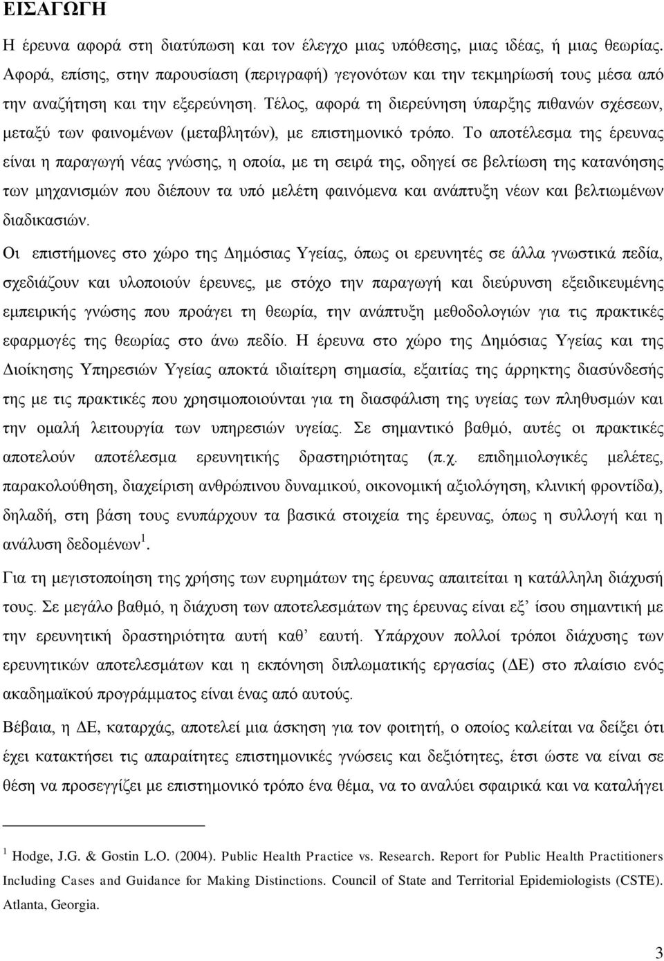 Τέλος, αφορά τη διερεύνηση ύπαρξης πιθανών σχέσεων, μεταξύ των φαινομένων (μεταβλητών), με επιστημονικό τρόπο.