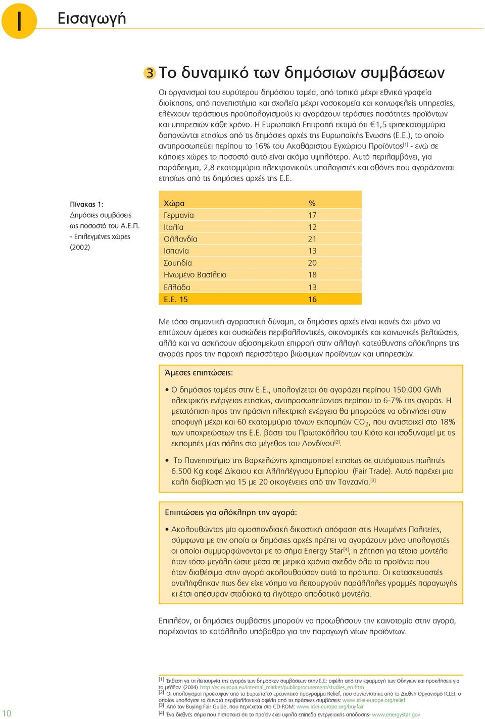 Η Ευρωπαϊκή Επιτροπή εκτιμά ότι 1,5 τρισεκατομμύρια δαπανώνται ετησίως από τις δημόσιες αρχές της Ευρωπαϊκής Ένωσης (Ε.Ε.), το οποίο αντιπροσωπεύει περίπου το 16% του Ακαθάριστου Εγχώριου Προϊόντος [1] - ενώ σε κάποιες χώρες το ποσοστό αυτό είναι ακόμα υψηλότερο.