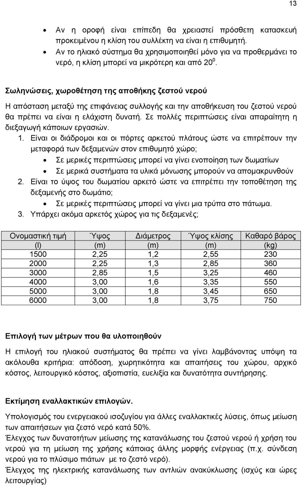 Σωληνώσεις, χωροθέτηση της αποθήκης ζεστού νερού Η απόσταση μεταξύ της επιφάνειας συλλογής και την αποθήκευση του ζεστού νερού θα πρέπει να είναι η ελάχιστη δυνατή.