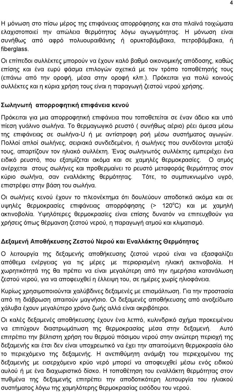 Οι επίπεδοι συλλέκτες μπορούν να έχουν καλό βαθμό οικονομικής απόδοσης, καθώς επίσης και ένα ευρύ φάσμα επιλογών σχετικά με τον τρόπο τοποθέτησής τους (επάνω από την οροφή, μέσα στην οροφή κλπ.).