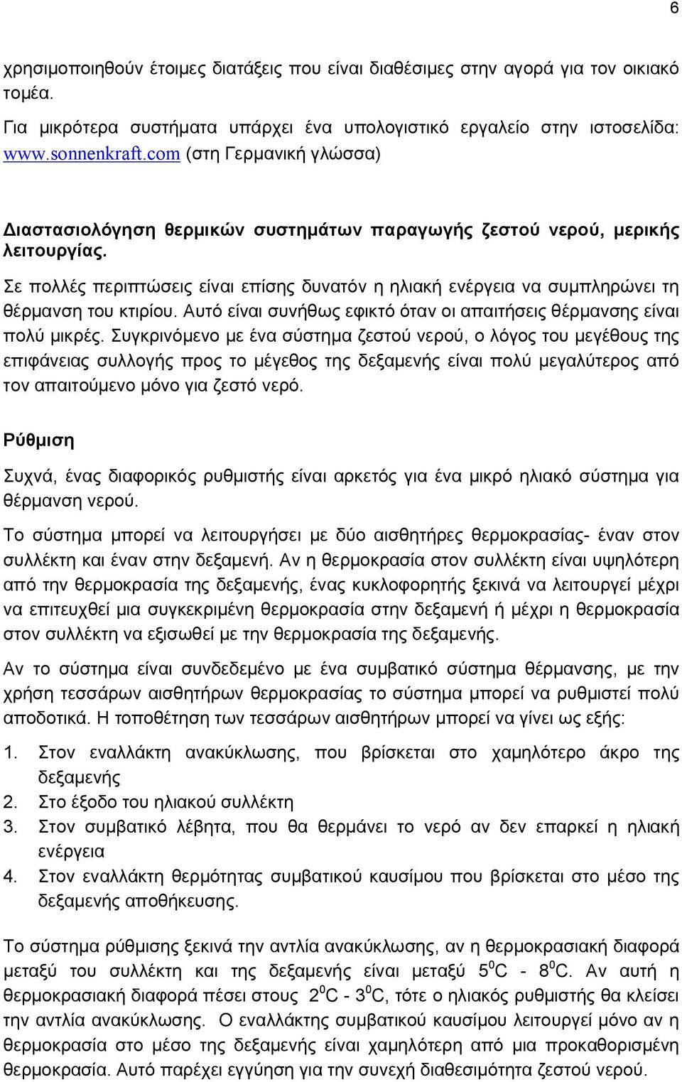 Σε πολλές περιπτώσεις είναι επίσης δυνατόν η ηλιακή ενέργεια να συμπληρώνει τη θέρμανση του κτιρίου. Αυτό είναι συνήθως εφικτό όταν οι απαιτήσεις θέρμανσης είναι πολύ μικρές.