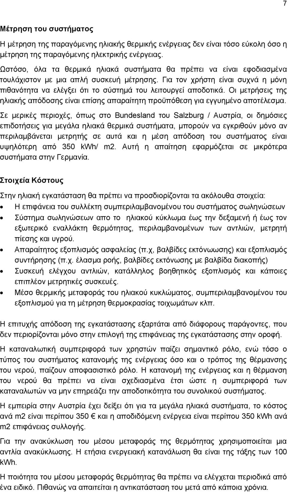 Για τον χρήστη είναι συχνά η μόνη πιθανότητα να ελέγξει ότι το σύστημά του λειτουργεί αποδοτικά. Οι μετρήσεις της ηλιακής απόδοσης είναι επίσης απαραίτητη προϋπόθεση για εγγυημένο αποτέλεσμα.