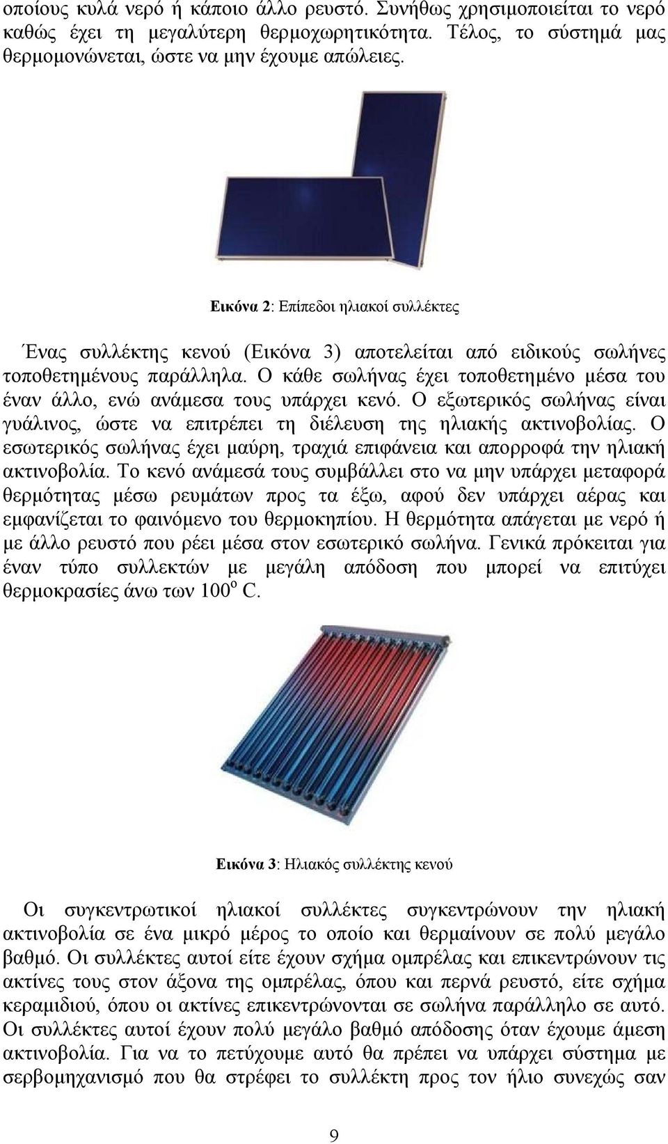 Ο κάθε σωλήνας έχει τοποθετημένο μέσα του έναν άλλο, ενώ ανάμεσα τους υπάρχει κενό. Ο εξωτερικός σωλήνας είναι γυάλινος, ώστε να επιτρέπει τη διέλευση της ηλιακής ακτινοβολίας.