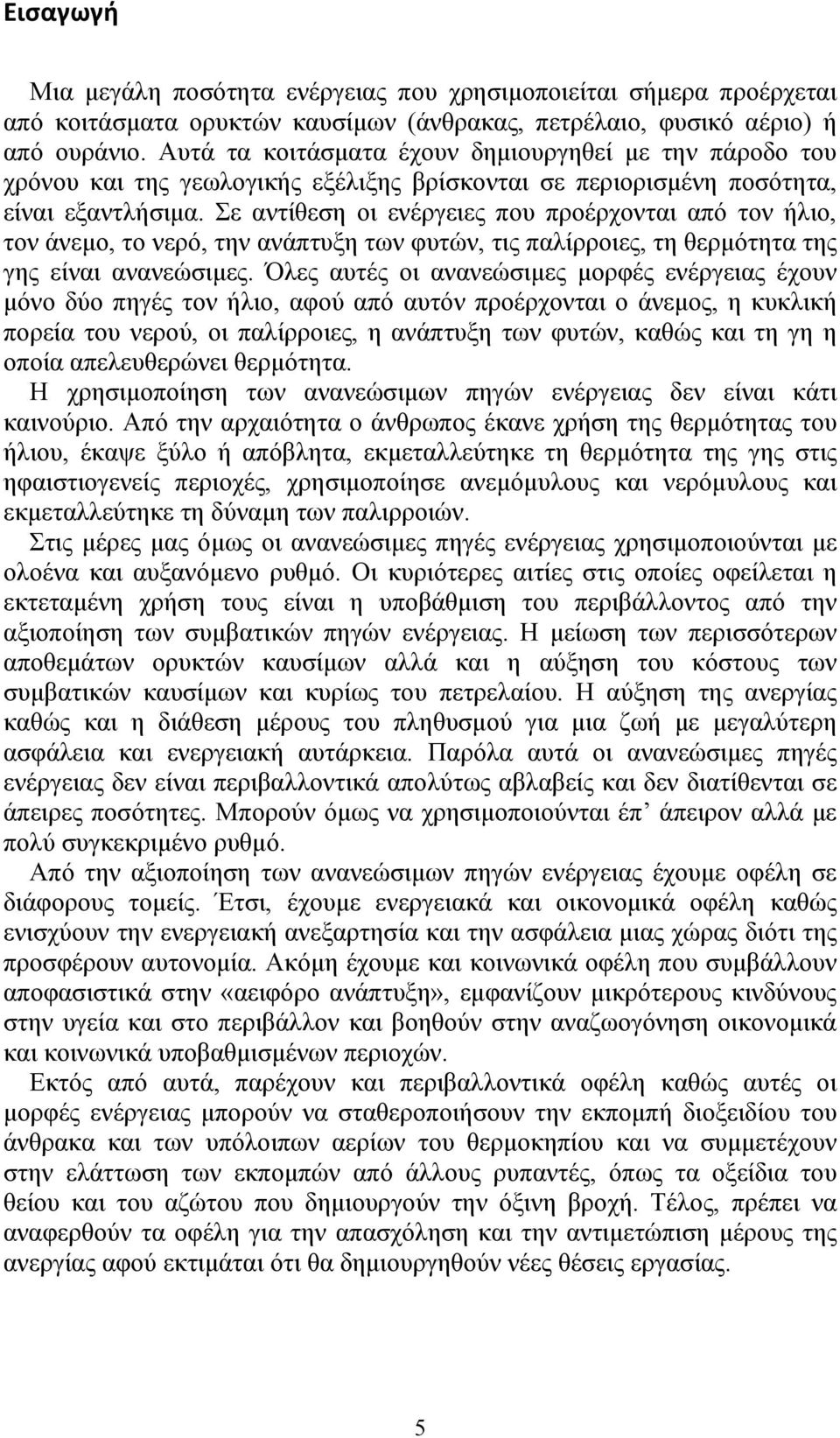 Σε αντίθεση οι ενέργειες που προέρχονται από τον ήλιο, τον άνεμο, το νερό, την ανάπτυξη των φυτών, τις παλίρροιες, τη θερμότητα της γης είναι ανανεώσιμες.