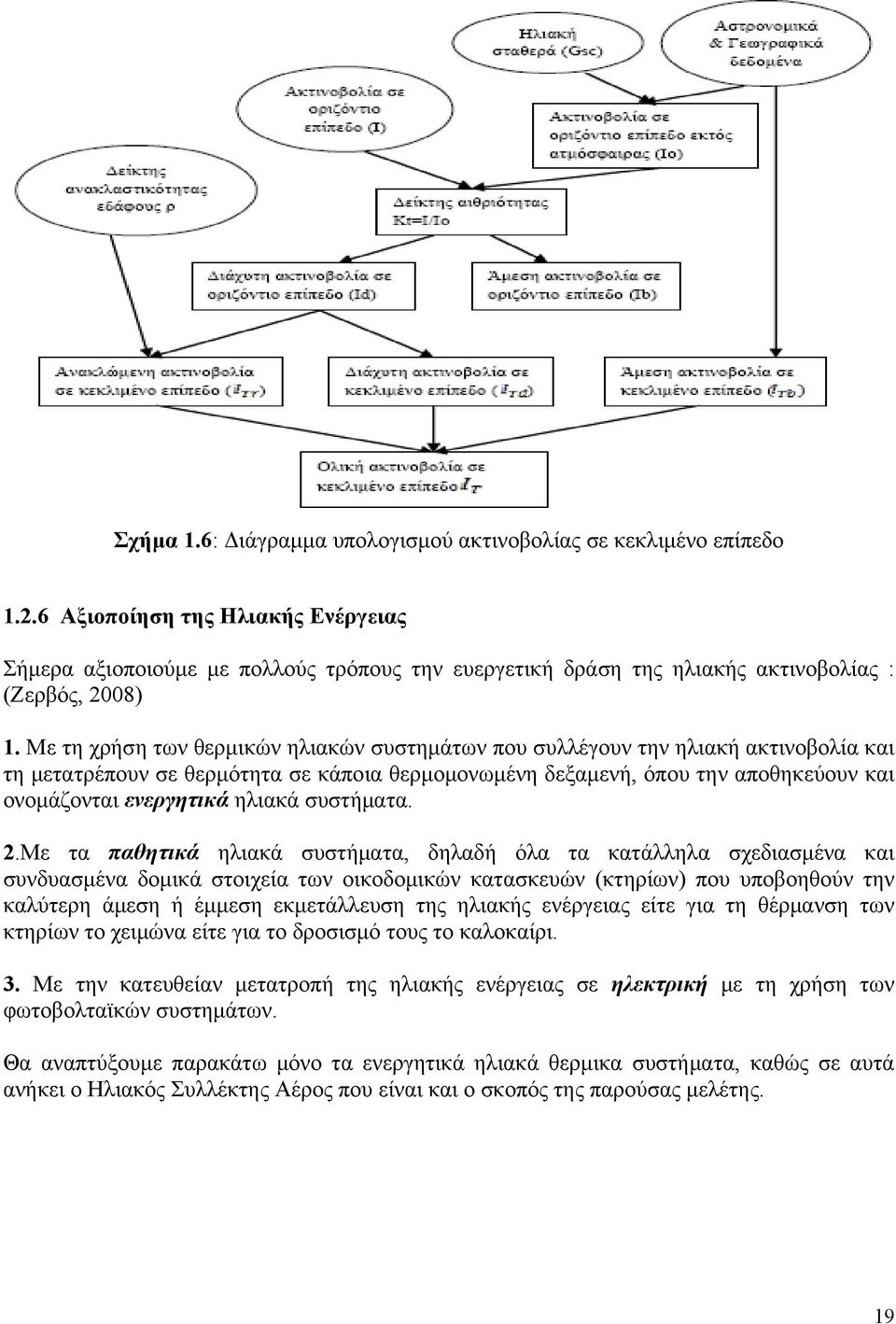 Με τη χρήση των θερμικών ηλιακών συστημάτων που συλλέγουν την ηλιακή ακτινοβολία και τη μετατρέπουν σε θερμότητα σε κάποια θερμομονωμένη δεξαμενή, όπου την αποθηκεύουν και ονομάζονται ενεργητικά