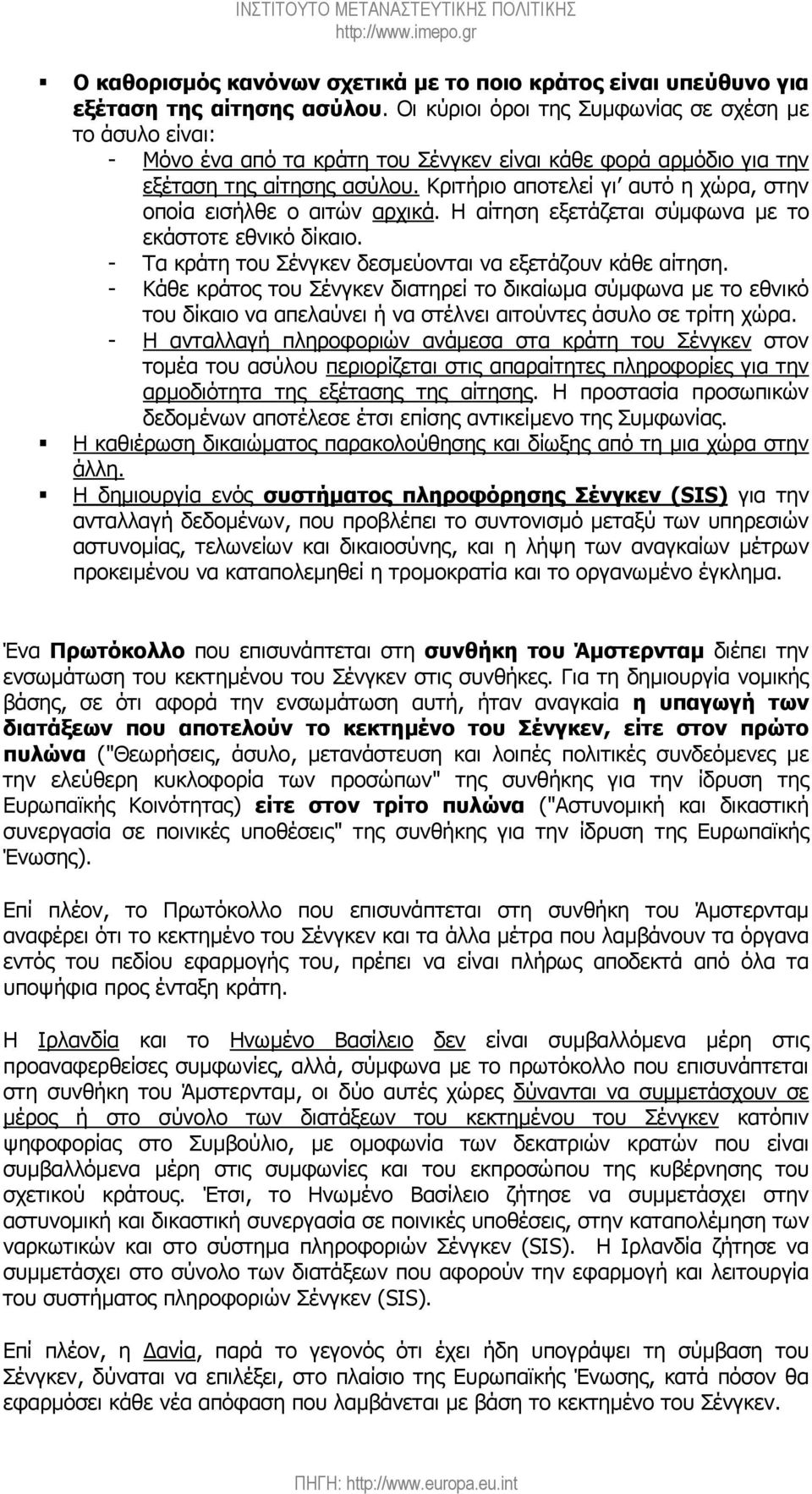 Κριτήριο αποτελεί γι αυτό η χώρα, στην οποία εισήλθε ο αιτών αρχικά. Η αίτηση εξετάζεται σύµφωνα µε το εκάστοτε εθνικό δίκαιο. - Τα κράτη του Σένγκεν δεσµεύονται να εξετάζουν κάθε αίτηση.