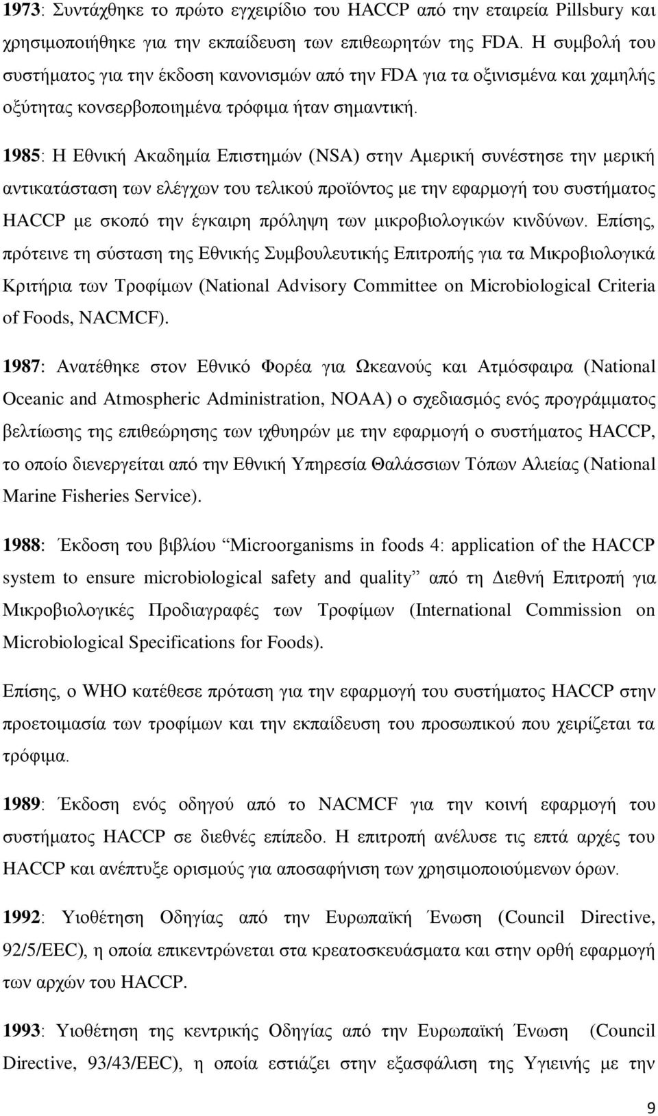 1985: Η Δζληθή Αθαδεκία Δπηζηεκψλ (NSA) ζηελ Ακεξηθή ζπλέζηεζε ηελ κεξηθή αληηθαηάζηαζε ησλ ειέγρσλ ηνπ ηειηθνχ πξντφληνο κε ηελ εθαξκνγή ηνπ ζπζηήκαηνο HACCP κε ζθνπφ ηελ έγθαηξε πξφιεςε ησλ