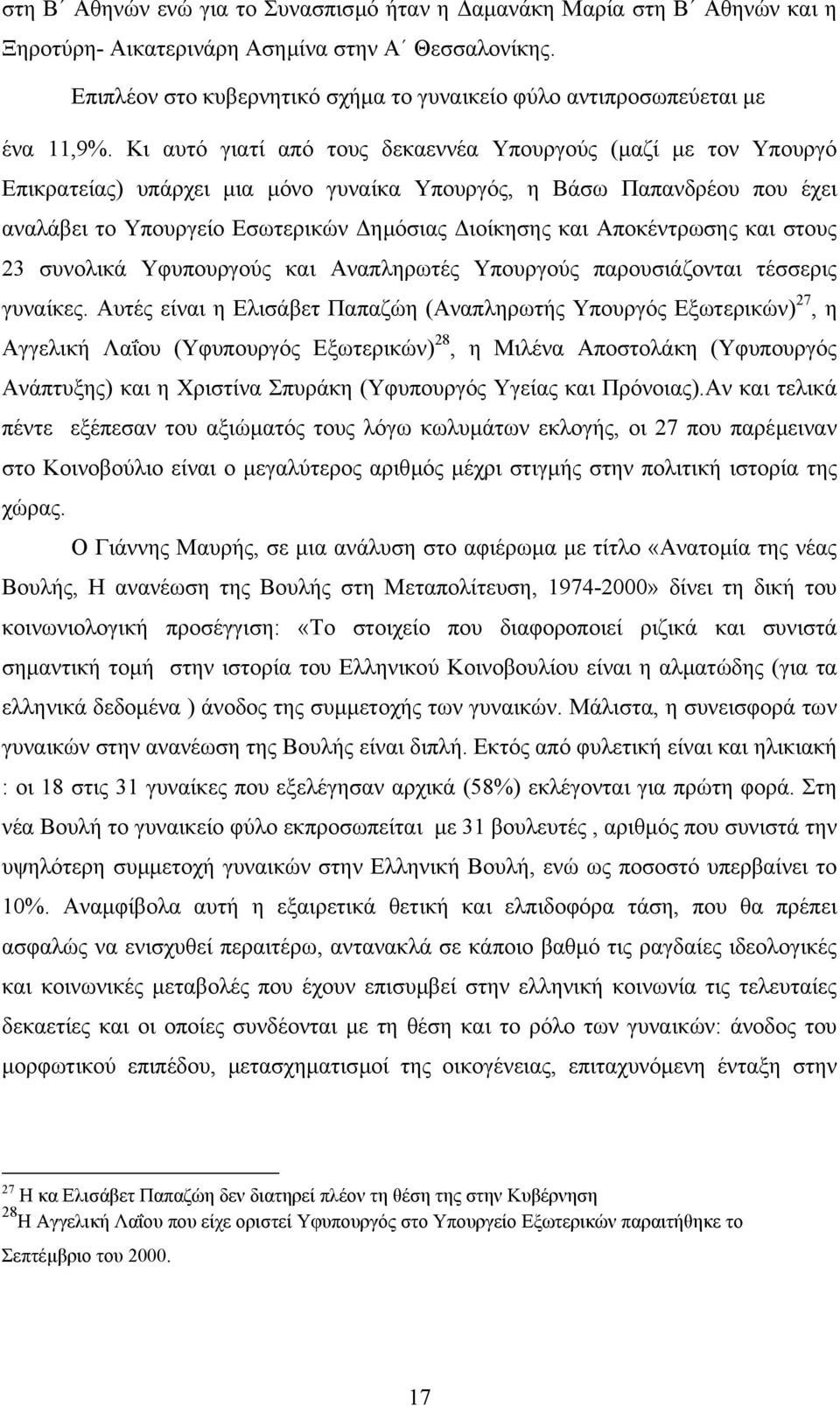 Κι αυτό γιατί από τους δεκαεννέα Υπουργούς (µαζί µε τον Υπουργό Επικρατείας) υπάρχει µια µόνο γυναίκα Υπουργός, η Βάσω Παπανδρέου που έχει αναλάβει το Υπουργείο Εσωτερικών ηµόσιας ιοίκησης και