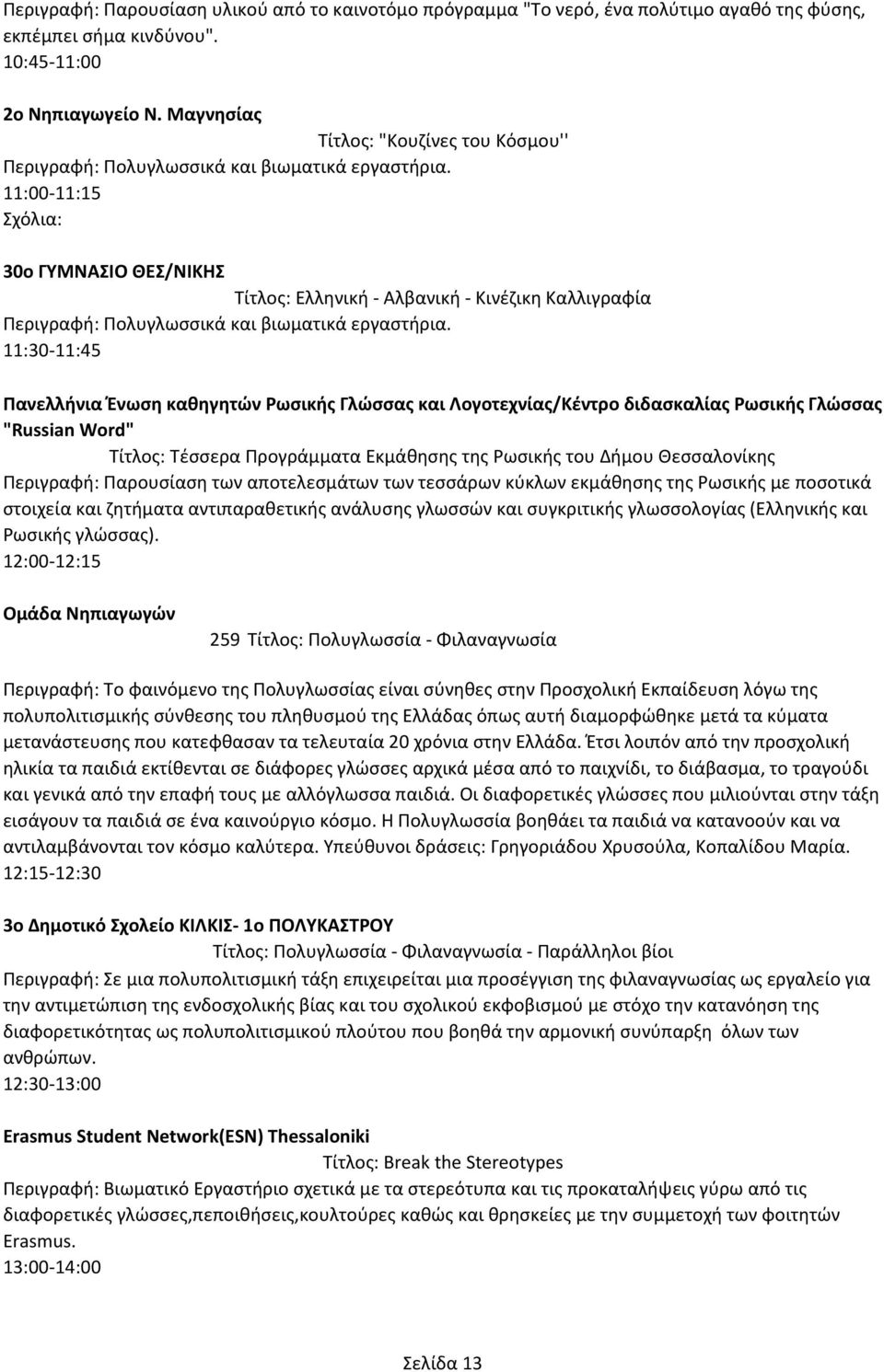 11:00-11:15 Σχόλια: 30ο ΓΥΜΝΑΣΙΟ ΘΕΣ/ΝΙΚΗΣ Τίτλος: Ελληνική - Αλβανική - Κινέζικη Καλλιγραφία Περιγραφή: Πολυγλωσσικά και βιωματικά εργαστήρια.