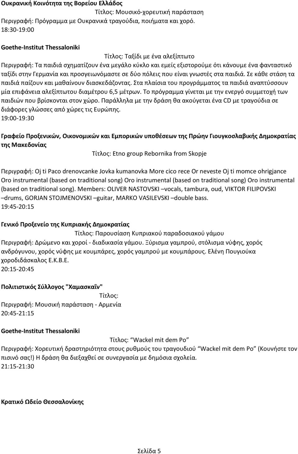 προσγειωνόμαστε σε δύο πόλεις που είναι γνωστές στα παιδιά. Σε κάθε στάση τα παιδιά παίζουν και μαθαίνουν διασκεδάζοντας.