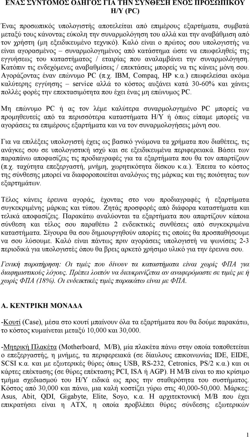 Καλό είναι ο πρώτος σου υπολογιστής να είναι αγορασμένος συναρμολογημένος από κατάστημα ώστε να επωφεληθείς της εγγυήσεως του καταστήματος / εταιρίας που αναλαμβάνει την συναρμολόγηση.