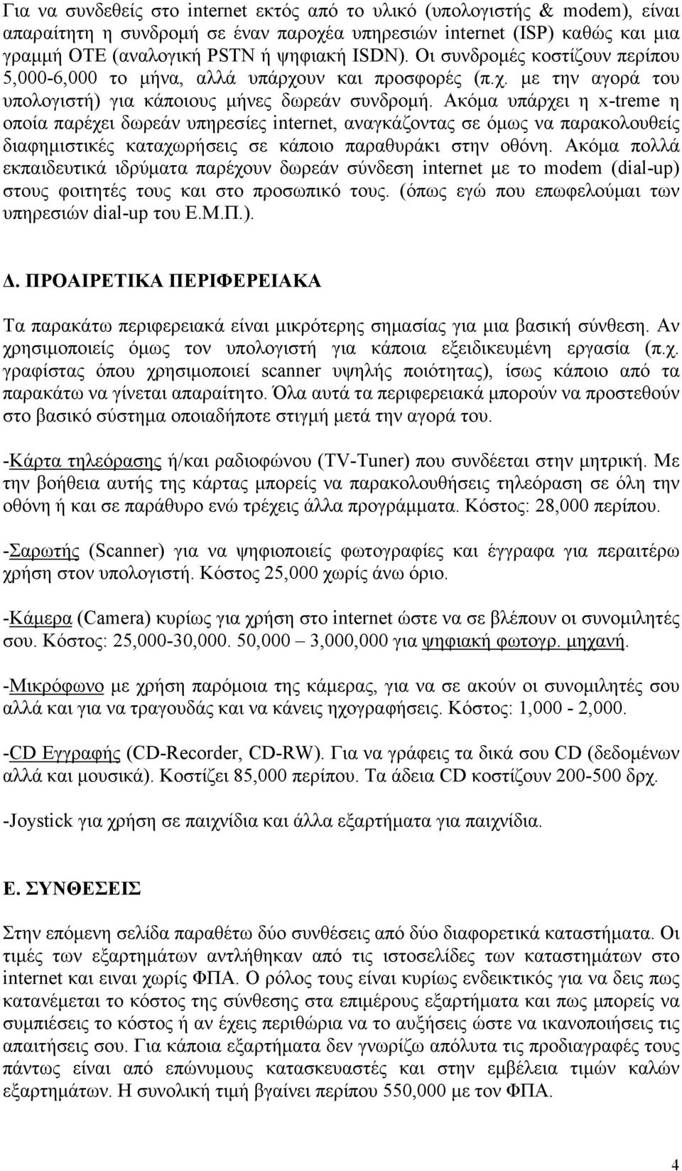 Ακόμα υπάρχει η x-treme η οποία παρέχει δωρεάν υπηρεσίες internet, αναγκάζοντας σε όμως να παρακολουθείς διαφημιστικές καταχωρήσεις σε κάποιο παραθυράκι στην οθόνη.