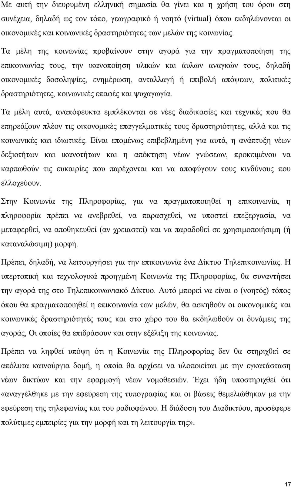 Τα μέλη της κοινωνίας προβαίνουν στην αγορά για την πραγματοποίηση της επικοινωνίας τους, την ικανοποίηση υλικών και άυλων αναγκών τους, δηλαδή οικονομικές δοσοληψίες, ενημέρωση, ανταλλαγή ή επιβολή