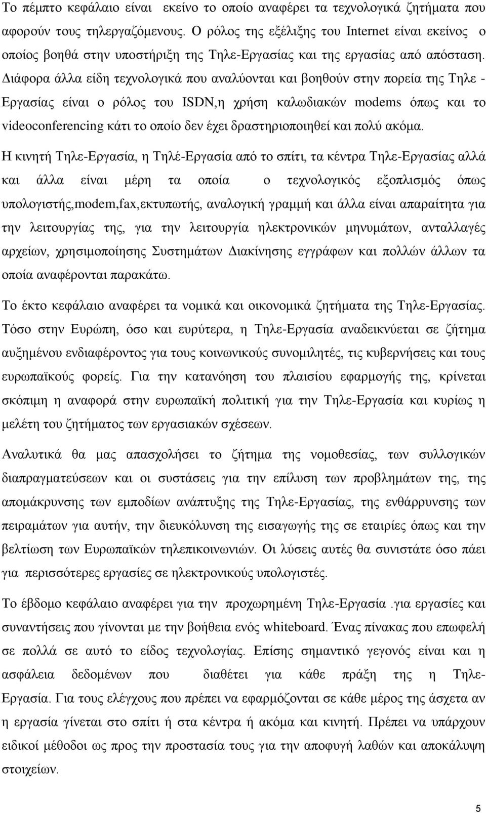 Διάφορα άλλα είδη τεχνολογικά που αναλύονται και βοηθούν στην πορεία της Τηλε - Εργασίας είναι ο ρόλος του ISDN,η χρήση καλωδιακών modems όπως και το videoconferencing κάτι το οποίο δεν έχει