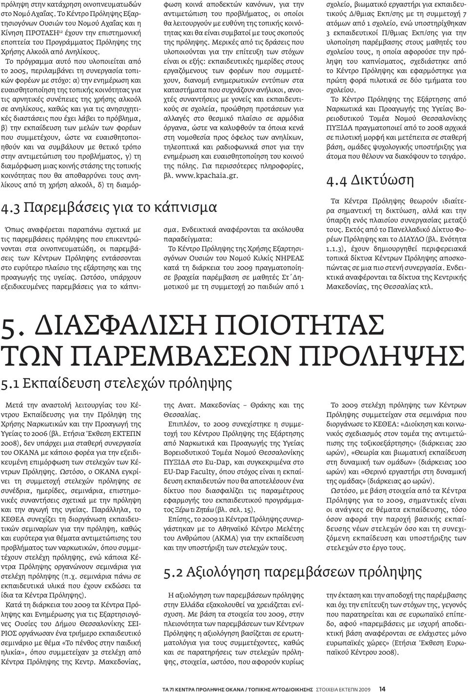 Το πρόγραμμα αυτό που υλοποιείται από το 2005, περιλαμβάνει τη συνεργασία τοπικών φορέων με στόχο: α) την ενημέρωση και ευαισθητοποίηση της τοπικής κοινότητας για τις αρνητικές συνέπειες της χρήσης