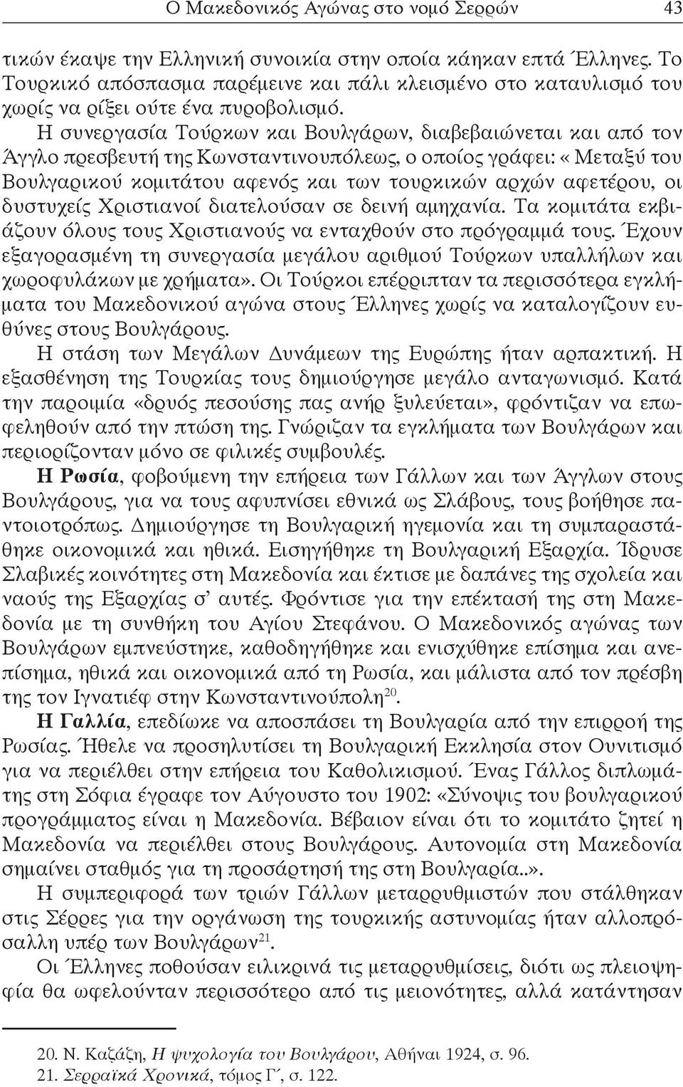 Η συνεργασία Τούρκων και Βουλγάρων, διαβεβαιώνεται και από τον Άγγλο πρεσβευτή της Κωνσταντινουπόλεως, ο οποίος γράφει: «Μεταξύ του Βουλγαρικού κομιτάτου αφενός και των τουρκικών αρχών αφετέρου, οι