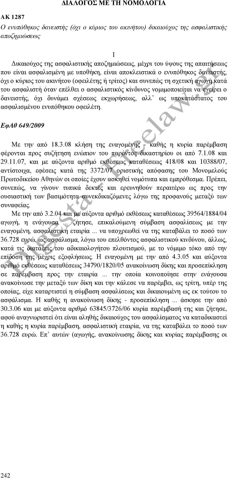 κίνδυνος νομιμοποιείται να εγείρει ο δανειστής, όχι δυνάμει σχέσεως εκχωρήσεως, αλλ ως υποκατάστατος του ασφαλισμένου ενυπόθηκου οφειλέτη. ΕφΑθ 649/2009 Με την από 18.3.