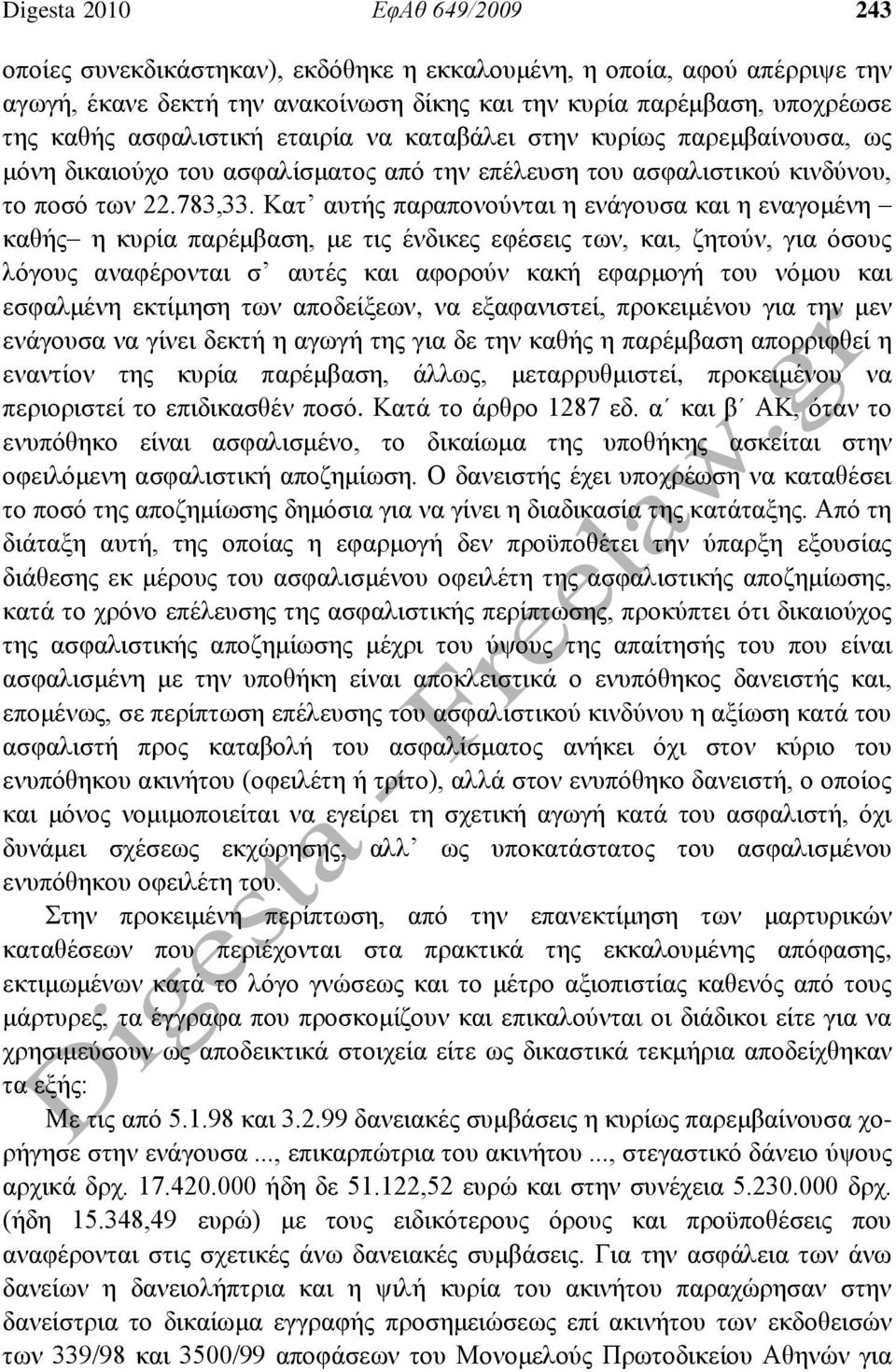 Κατ αυτής παραπονούνται η ενάγουσα και η εναγομένη καθής η κυρία παρέμβαση, με τις ένδικες εφέσεις των, και, ζητούν, για όσους λόγους αναφέρονται σ αυτές και αφορούν κακή εφαρμογή του νόμου και